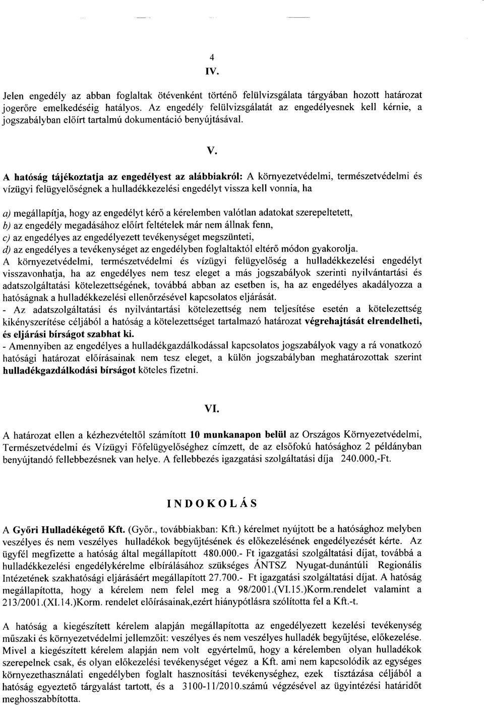 A hatosag tajekoztatja az engedelyest az alabbiakrol: A kornyezetvedelmi, termeszetvedelmi es viziigyi feliigyelosegnek a hulladekkezelesi engedelyt vissza kell vonnia, ha a) megallapitja, hogy az