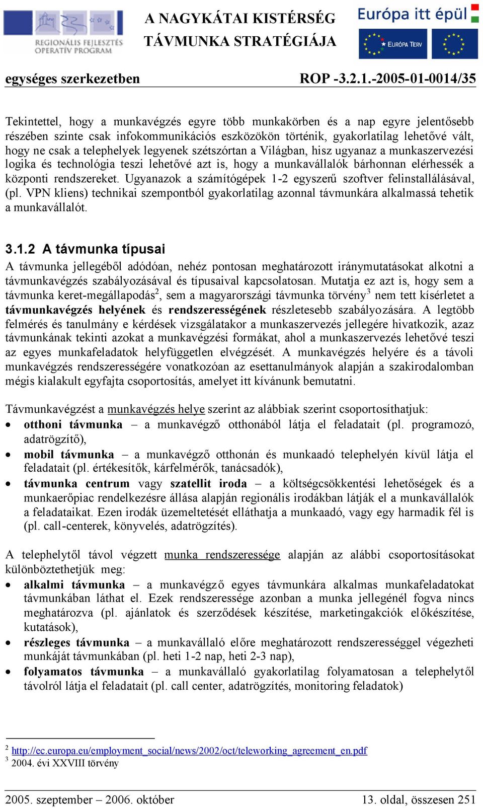 Ugyanazok a számítógépek 1-2 egyszerűszoftver felinstallálásával, (pl. VPN kliens) technikai szempontból gyakorlatilag azonnal távmunkára alkalmassá tehetik a munkavállalót. 3.1.2 A távmunka típusai A távmunka jellegéből adódóan, nehéz pontosan meghatározott iránymutatásokat alkotni a távmunkavégzés szabályozásával és típusaival kapcsolatosan.