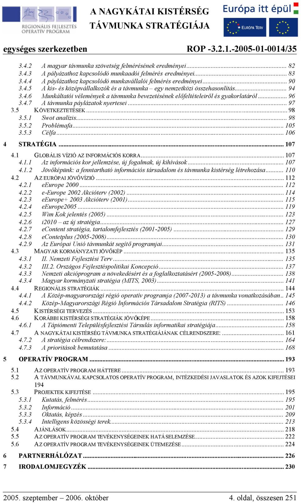 .. 97 3.5 KÖVETKEZTETÉSEK... 98 3.5.1 Swot analízis... 98 3.5.2 Problémafa... 105 3.5.3 Célfa... 106 4 STRATÉGIA... 107 4.1 GLOBÁLIS VÍZIÓ AZ INFORMÁCIÓS KORRA... 107 4.1.1 Az információs kor jellemzése, új fogalmak, új kihívások.