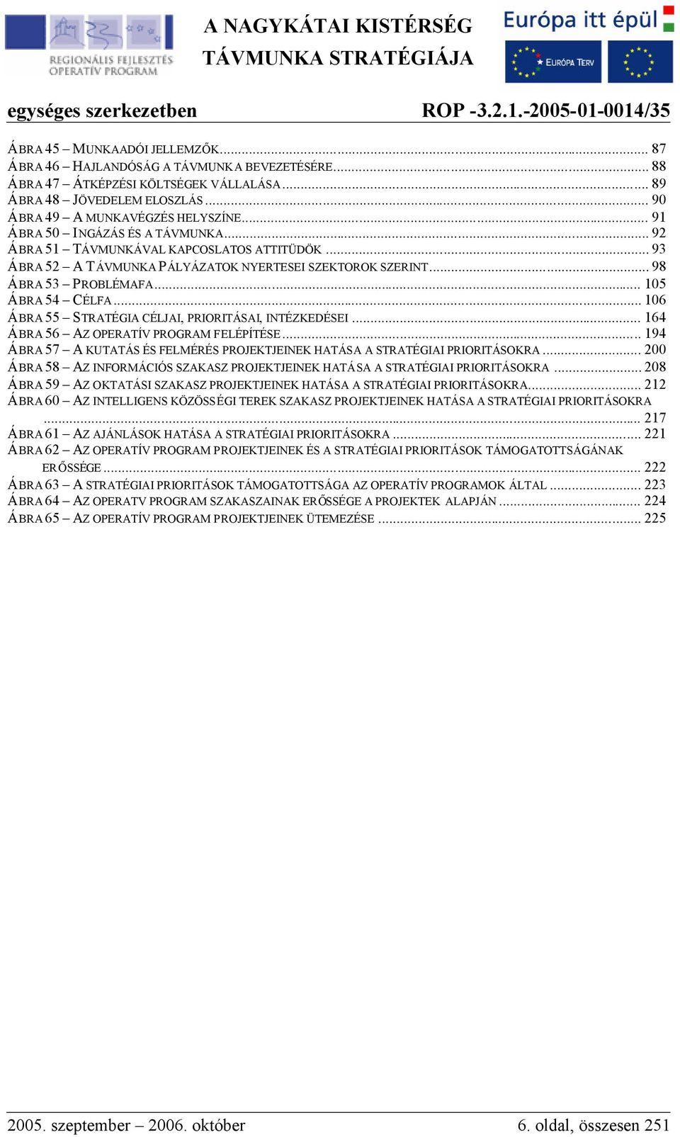 .. 106 ÁBRA 55 STRATÉGIA CÉLJAI, PRIORITÁSAI, INTÉZKEDÉSEI... 164 ÁBRA 56 AZ OPERATÍV PROGRAM FELÉPÍTÉSE... 194 ÁBRA 57 A KUTATÁS ÉS FELMÉRÉS PROJEKTJEINEK HATÁSA A STRATÉGIAI PRIORITÁSOKRA.