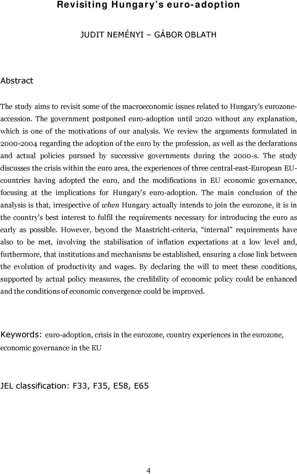 We review the arguments formulated in 2000-2004 regarding the adoption of the euro by the profession, as well as the declarations and actual policies pursued by successive governments during the