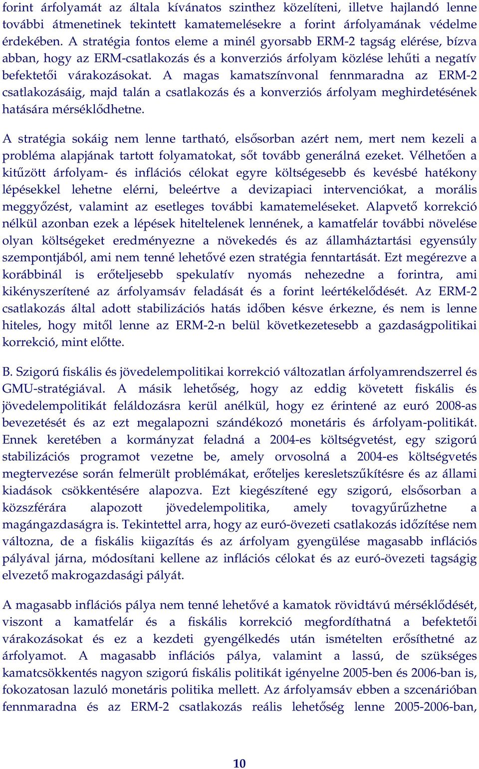 A magas kamatszínvonal fennmaradna az ERM-2 csatlakozásáig, majd talán a csatlakozás és a konverziós árfolyam meghirdetésének hatására mérséklődhetne.