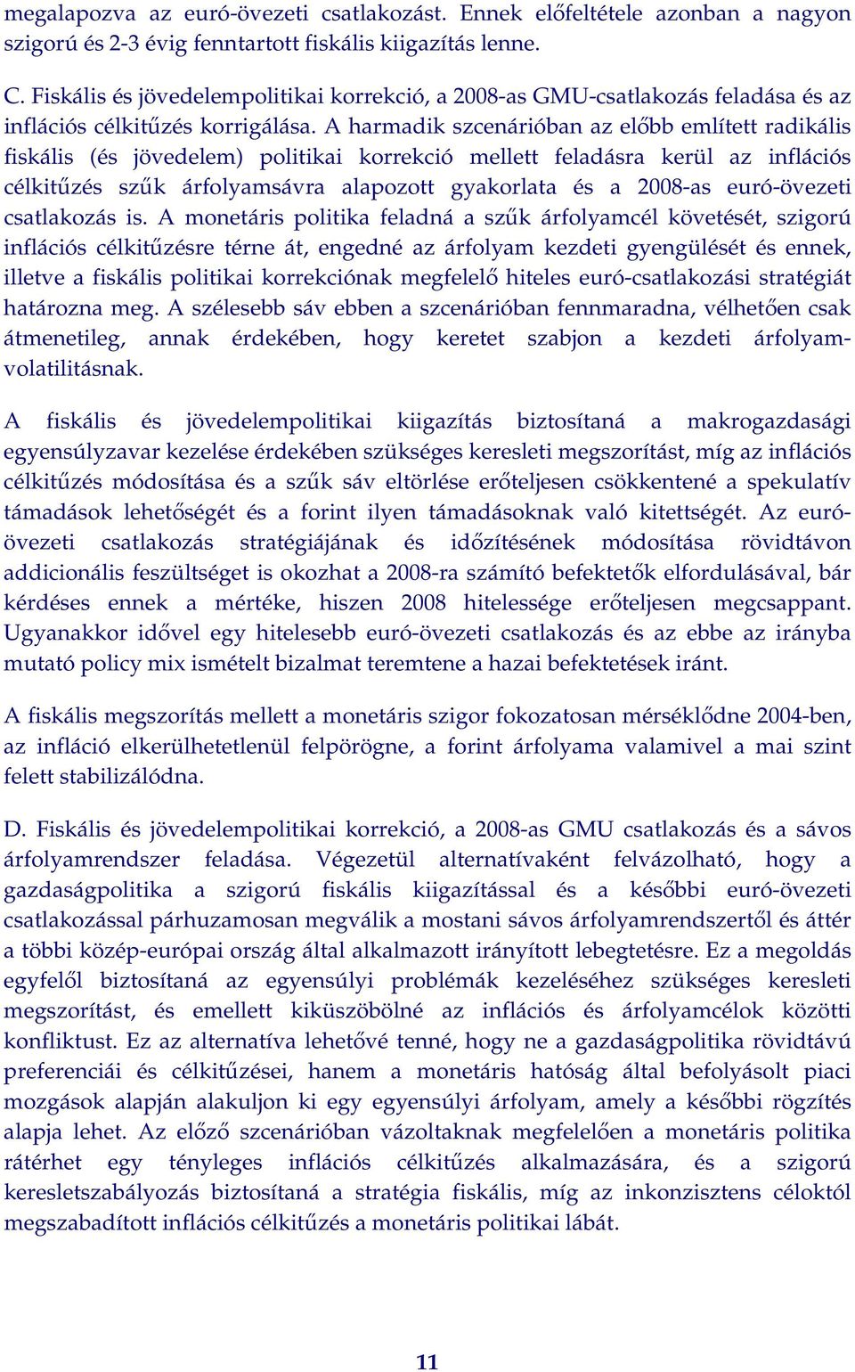 A harmadik szcenárióban az előbb említett radikális fiskális (és jövedelem) politikai korrekció mellett feladásra kerül az inflációs célkitűzés szűk árfolyamsávra alapozott gyakorlata és a 2008-as