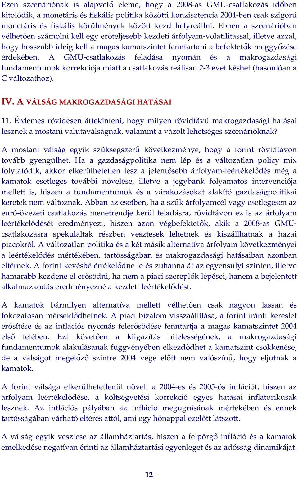 Ebben a szcenárióban vélhetően számolni kell egy erőteljesebb kezdeti árfolyam-volatilitással, illetve azzal, hogy hosszabb ideig kell a magas kamatszintet fenntartani a befektetők meggyőzése