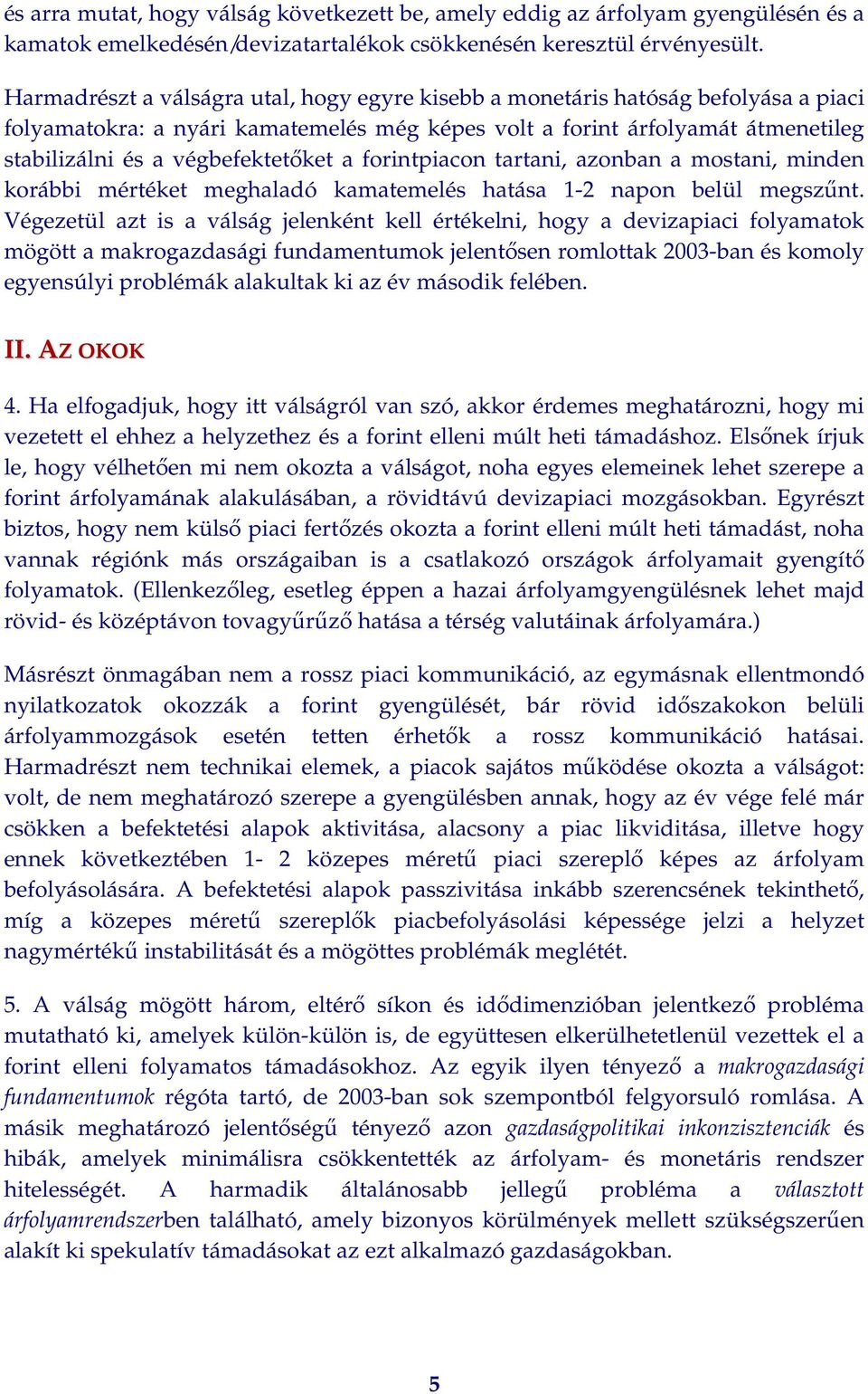 a forintpiacon tartani, azonban a mostani, minden korábbi mértéket meghaladó kamatemelés hatása 1-2 napon belül megszűnt.