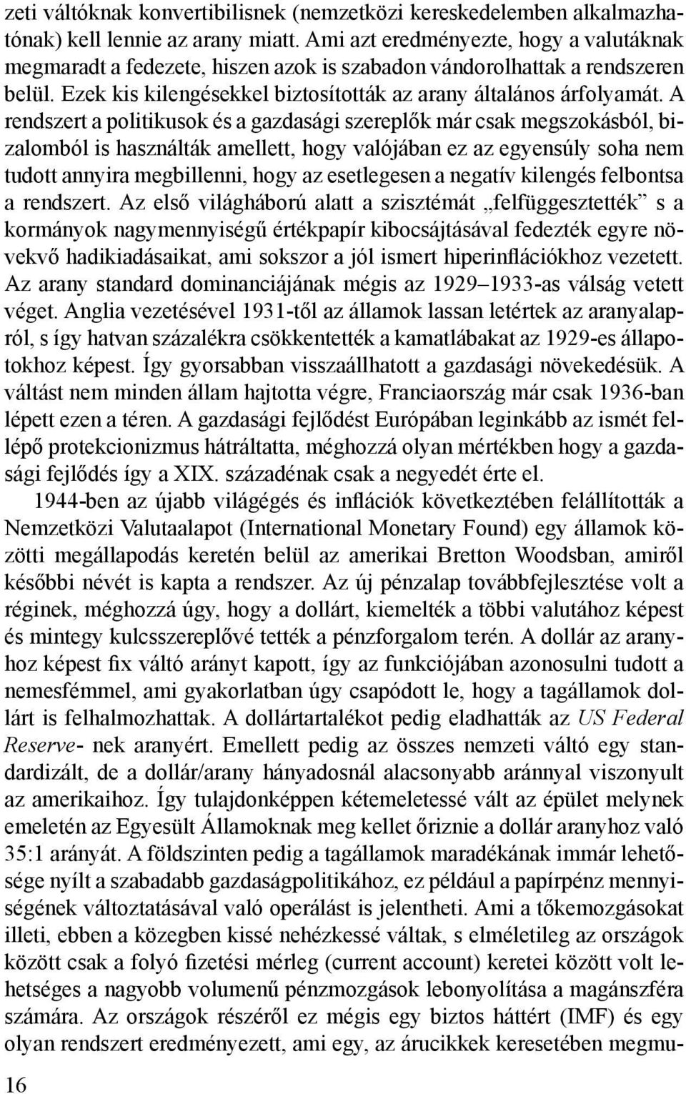 A rendszert a politikusok és a gazdasági szereplők már csak megszokásból, bizalomból is használták amellett, hogy valójában ez az egyensúly soha nem tudott annyira megbillenni, hogy az esetlegesen a