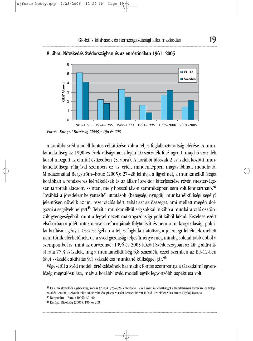 A munkanélküliség az 1990-es évek válságának idején 10 százalék fölé ugrott, majd 6 százalék körül mozgott az elmúlt évtizedben (5. ábra).