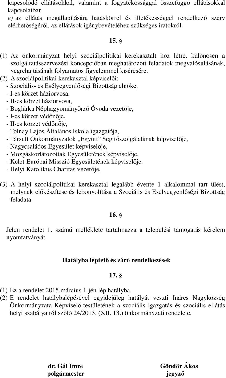 (1) Az önkormányzat helyi szociálpolitikai kerekasztalt hoz létre, különösen a szolgáltatásszervezési koncepcióban meghatározott feladatok megvalósulásának, végrehajtásának folyamatos figyelemmel