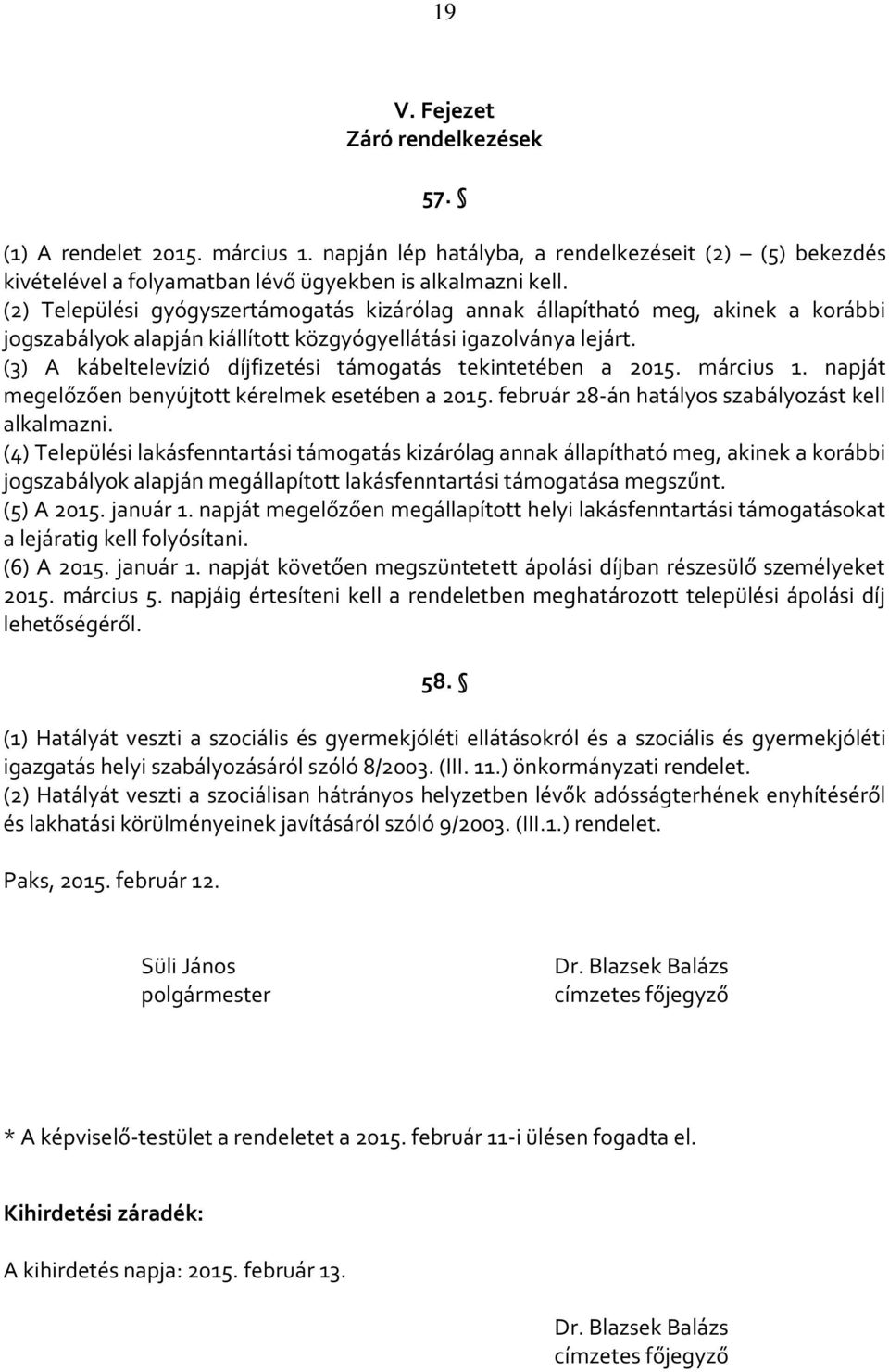 (3) A kábeltelevízió díjfizetési támogatás tekintetében a 2015. március 1. napját megelőzően benyújtott kérelmek esetében a 2015. február 28-án hatályos szabályozást kell alkalmazni.