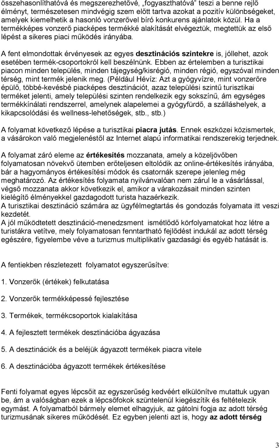 A fent elmondottak érvényesek az egyes desztinációs szintekre is, jóllehet, azok esetében termék-csoportokról kell beszélnünk.