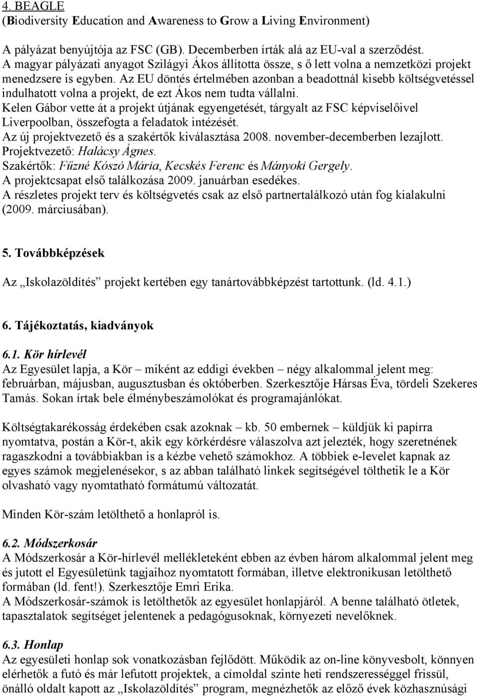 Az EU döntés értelmében azonban a beadottnál kisebb költségvetéssel indulhatott volna a projekt, de ezt Ákos nem tudta vállalni.