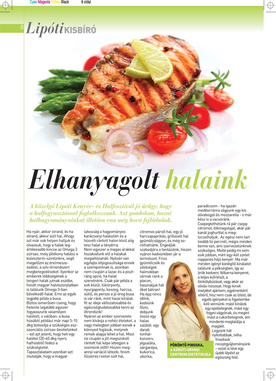 Ahogy azt már sok helyen halljuk és olvassuk, hogy a halak legértékesebb kincse az Omega 3 zsírsav, mely jótékony hatású a koleszterin-szintünkre, segít megelôzni az érelmeszesedést, a