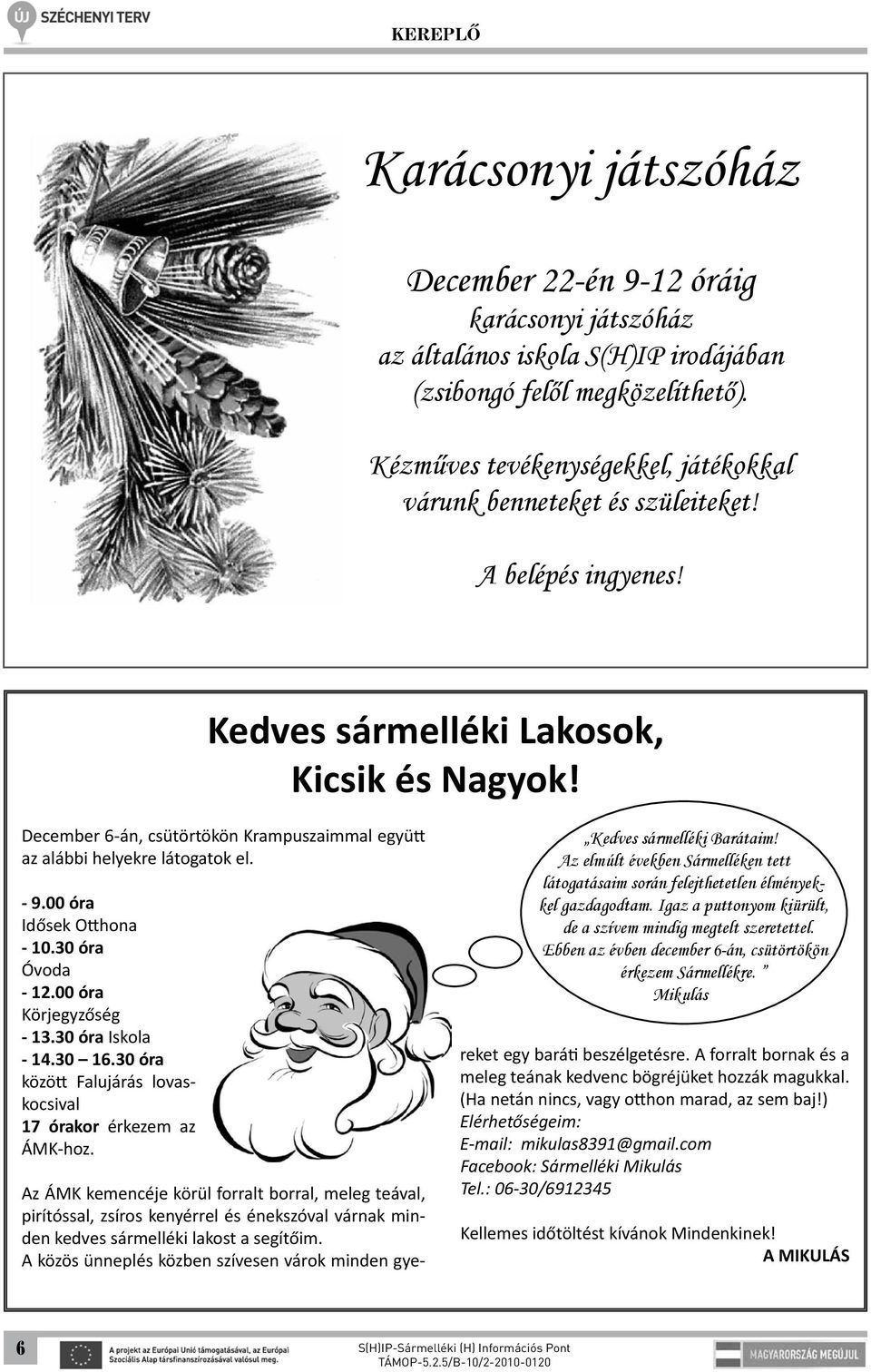 December 6-án, csütörtökön Krampuszaimmal együtt az alábbi helyekre látogatok el. - 9.00 óra Idősek Otthona - 10.30 óra Óvoda - 12.00 óra Körjegyzőség - 13.30 óra Iskola - 14.30 16.