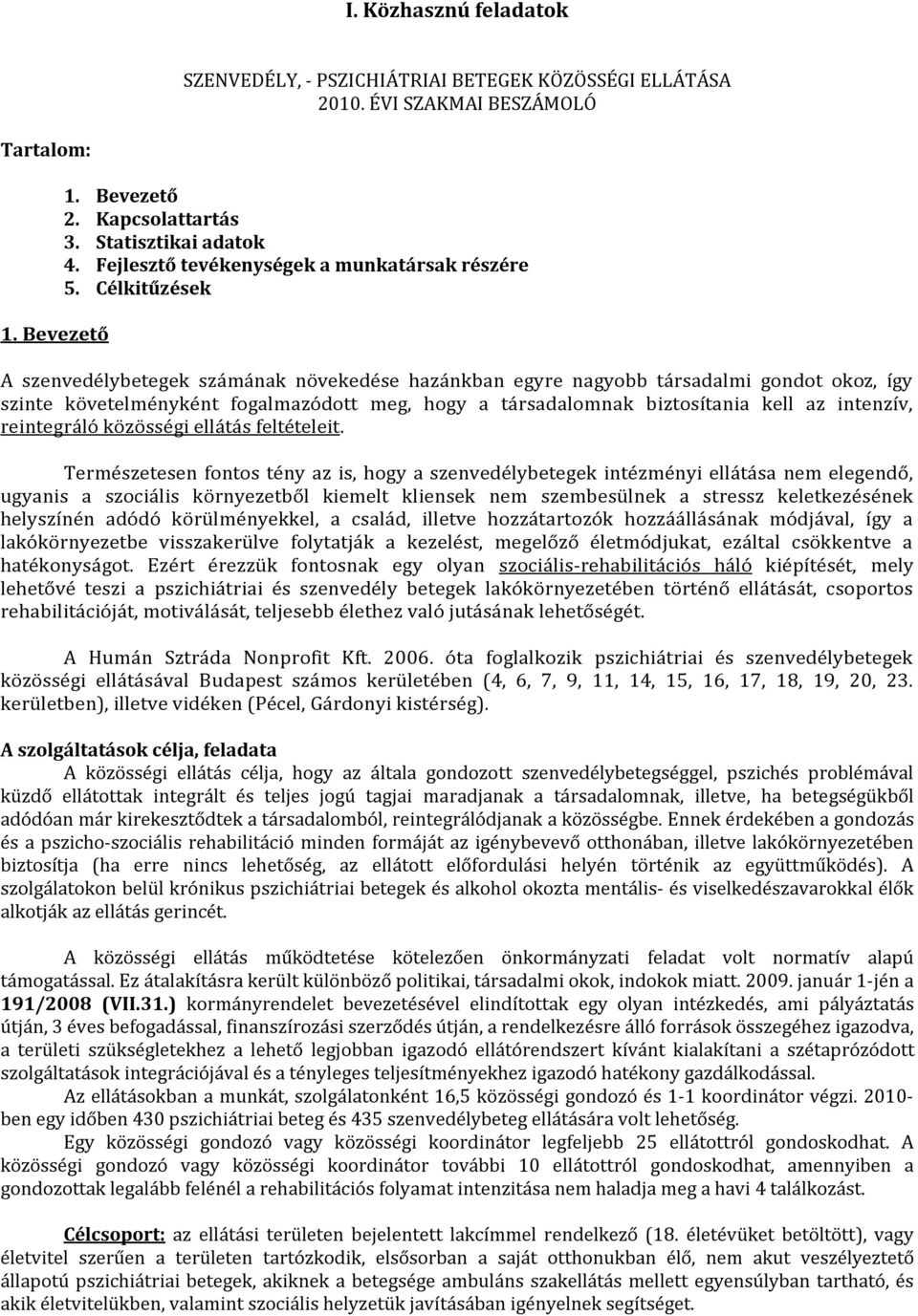 Célkitűzések A szenvedélybetegek számának növekedése hazánkban egyre nagyobb társadalmi gondot okoz, így szinte követelményként fogalmazódott meg, hogy a társadalomnak biztosítania kell az intenzív,