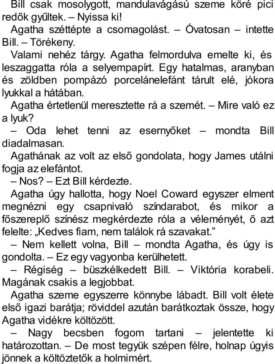 Agatha értetlenül meresztette rá a szemét. Mire való ez a lyuk? Oda lehet tenni az esernyőket mondta Bill diadalmasan. Agathának az volt az első gondolata, hogy James utálni fogja az elefántot. Nos?