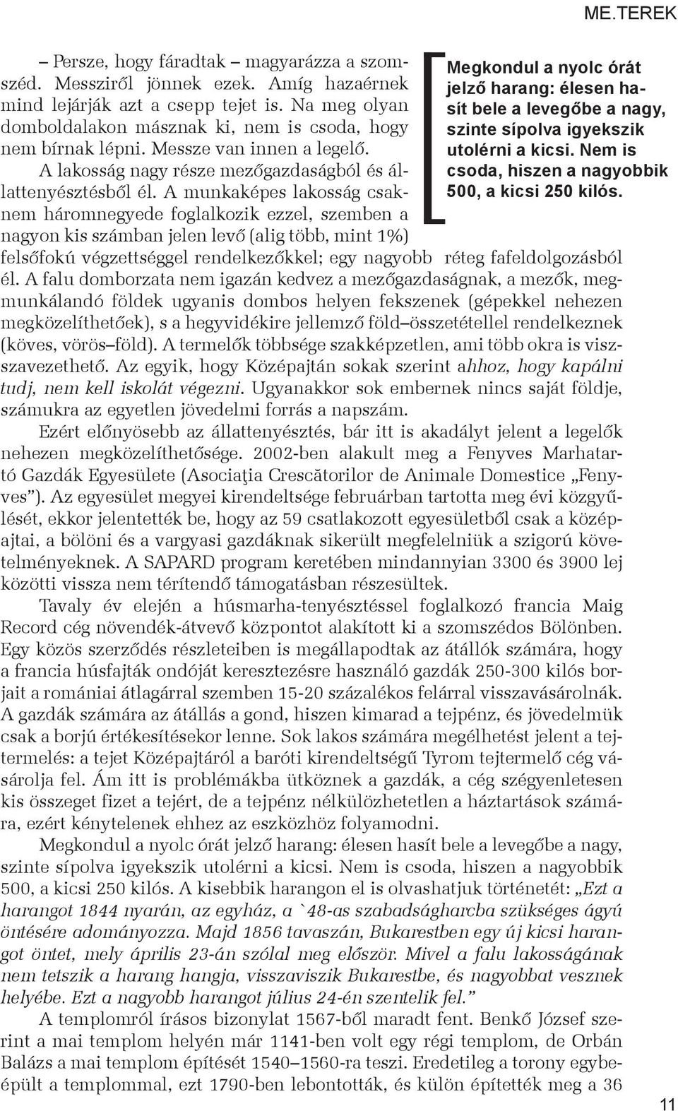 A munkaképes lakosság csaknem háromnegyede foglalkozik ezzel, szemben a nagyon kis számban jelen levő (alig több, mint 1%) felsőfokú végzettséggel rendelkezőkkel; egy nagyobb réteg fafeldolgozásból