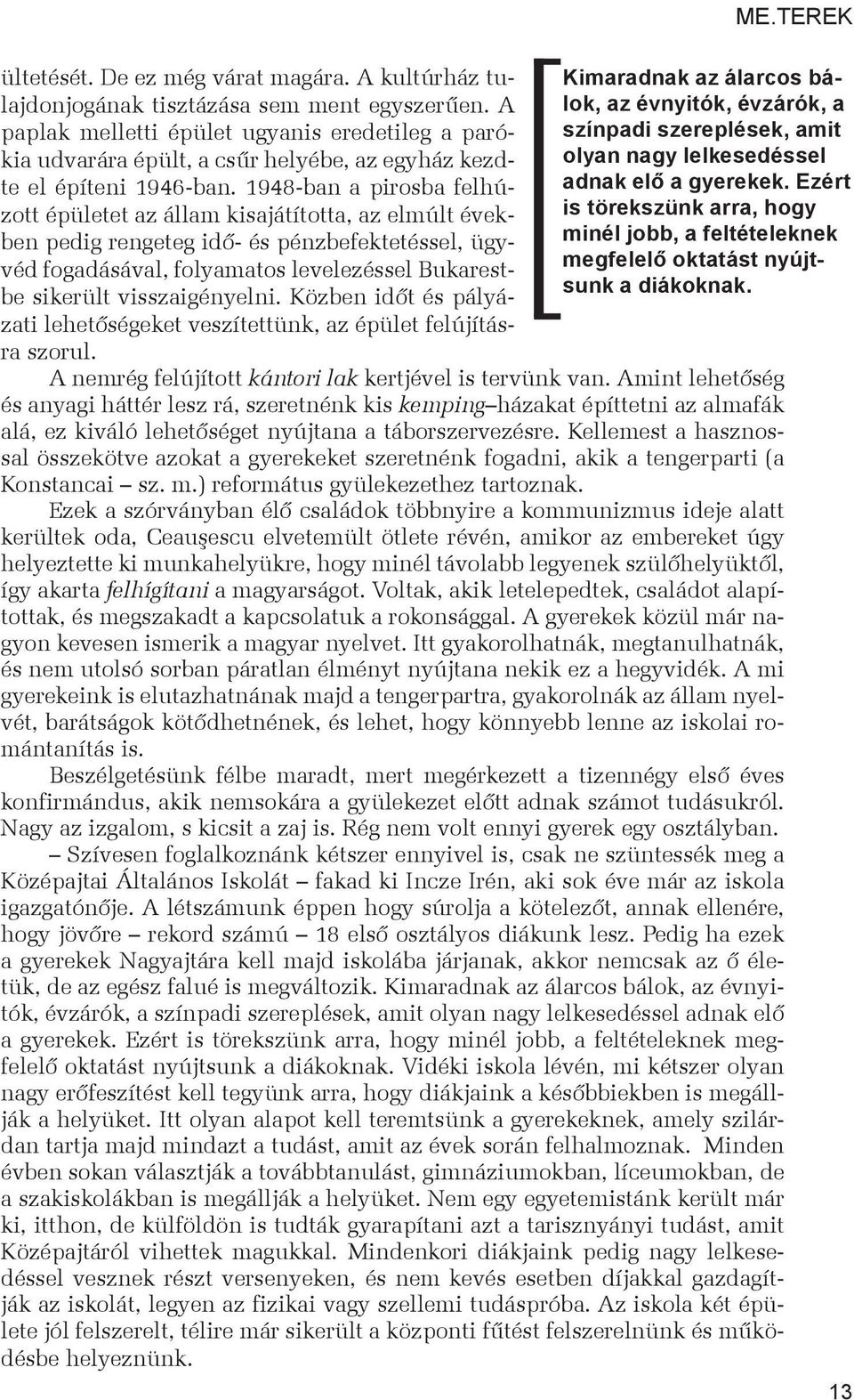 1948-ban a pirosba felhúzott épületet az állam kisajátította, az elmúlt években pedig rengeteg idő- és pénzbefektetéssel, ügyvéd fogadásával, folyamatos levelezéssel Bukarestbe sikerült