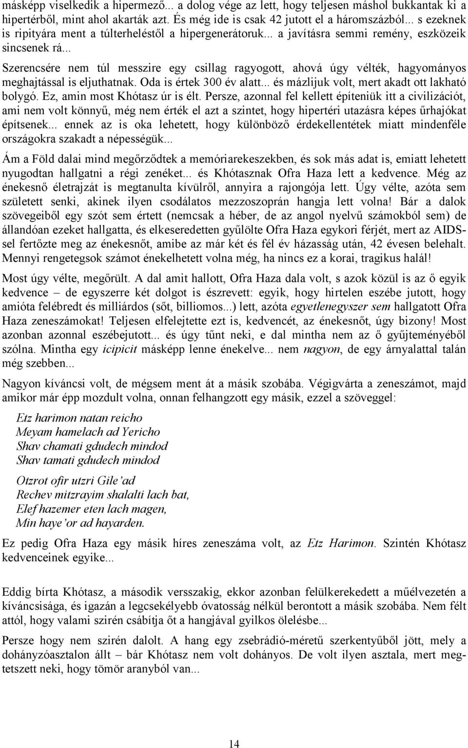 .. Szerencsére nem túl messzire egy csillag ragyogott, ahová úgy vélték, hagyományos meghajtással is eljuthatnak. Oda is értek 300 év alatt... és mázlijuk volt, mert akadt ott lakható bolygó.