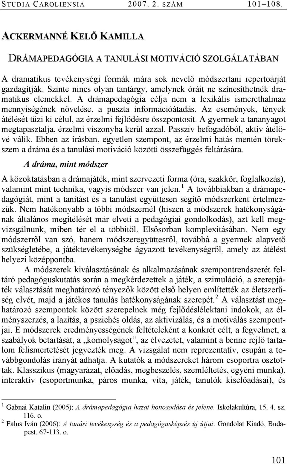 Szinte nincs olyan tantárgy, amelynek óráit ne színesíthetnék dramatikus elemekkel. A drámapedagógia célja nem a lexikális ismerethalmaz mennyiségének növelése, a puszta információátadás.