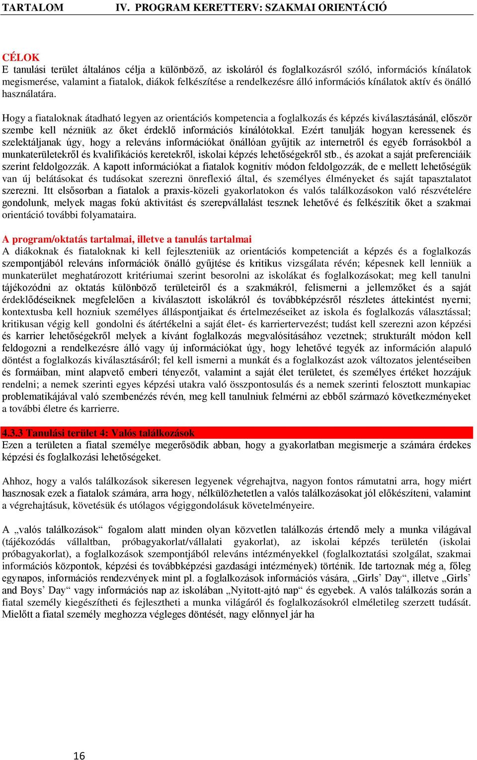 Hogy a fiataloknak átadható legyen az orientációs kompetencia a foglalkozás és képzés kiválasztásánál, először szembe kell nézniük az őket érdeklő információs kínálótokkal.