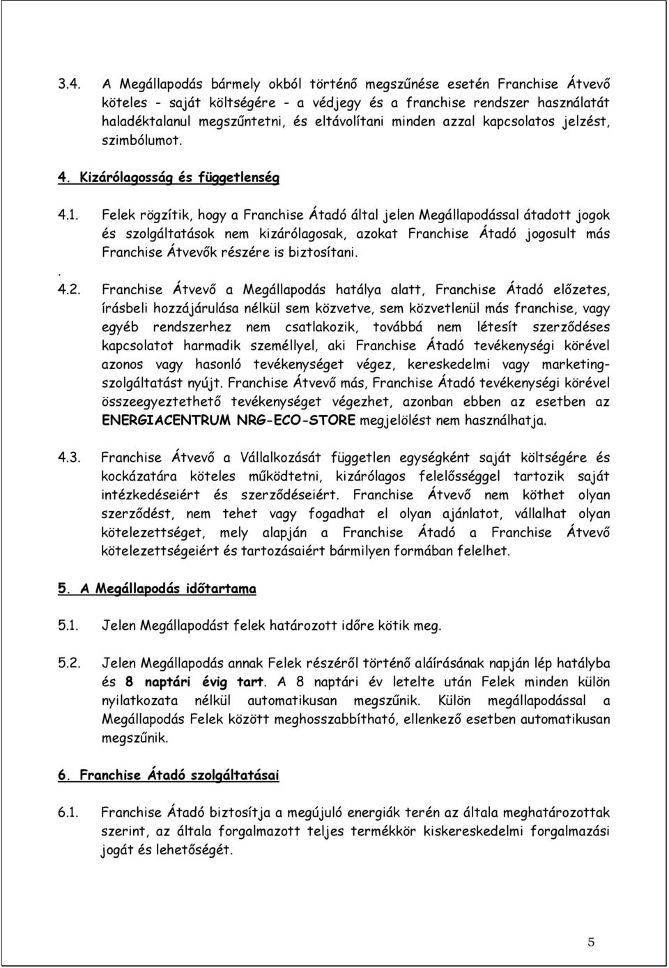 Felek rögzítik, hogy a Franchise Átadó által jelen Megállapodással átadott jogok és szolgáltatások nem kizárólagosak, azokat Franchise Átadó jogosult más Franchise Átvevık részére is biztosítani.. 4.