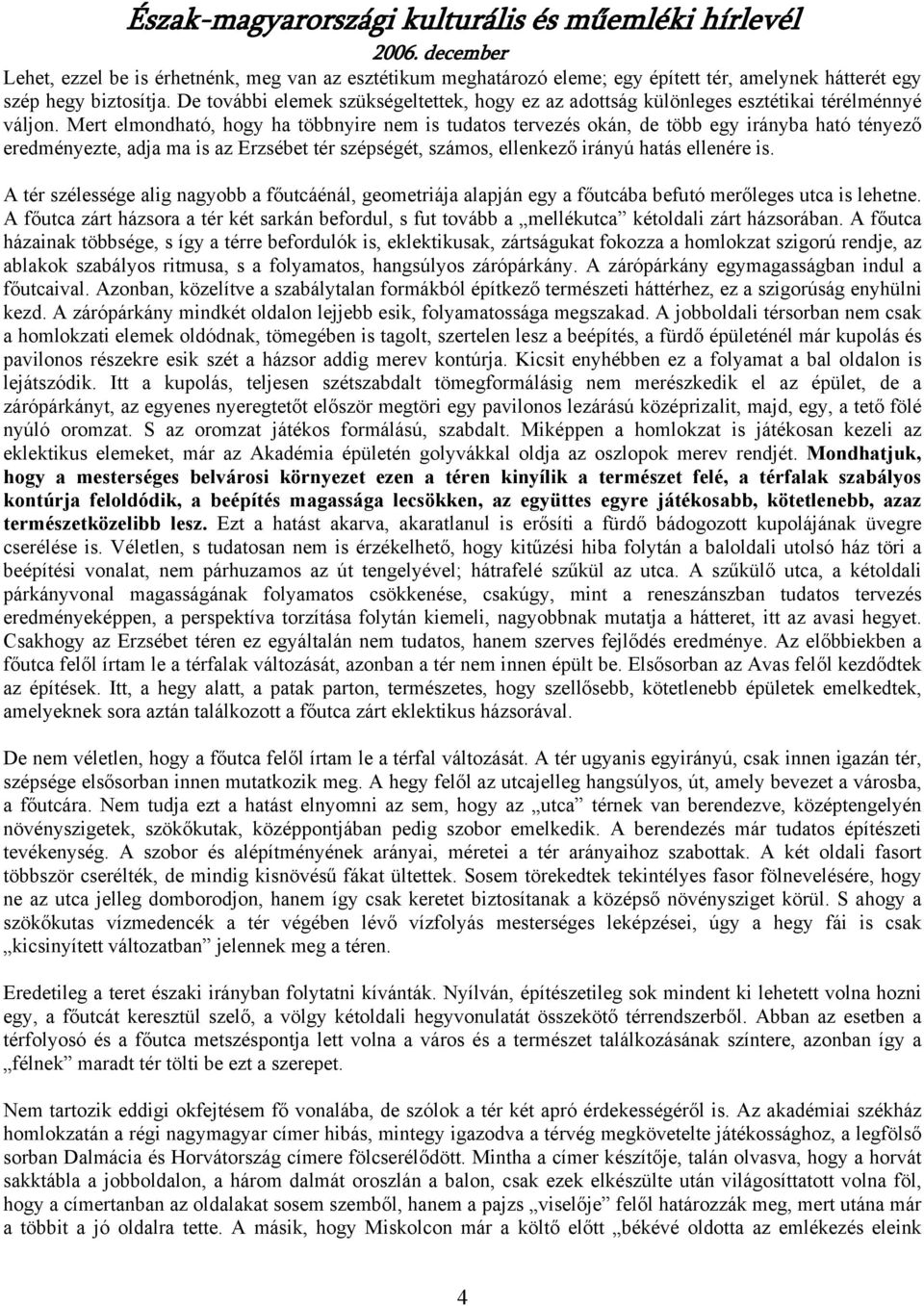 Mert elmondható, hogy ha többnyire nem is tudatos tervezés okán, de több egy irányba ható tényező eredményezte, adja ma is az Erzsébet tér szépségét, számos, ellenkező irányú hatás ellenére is.