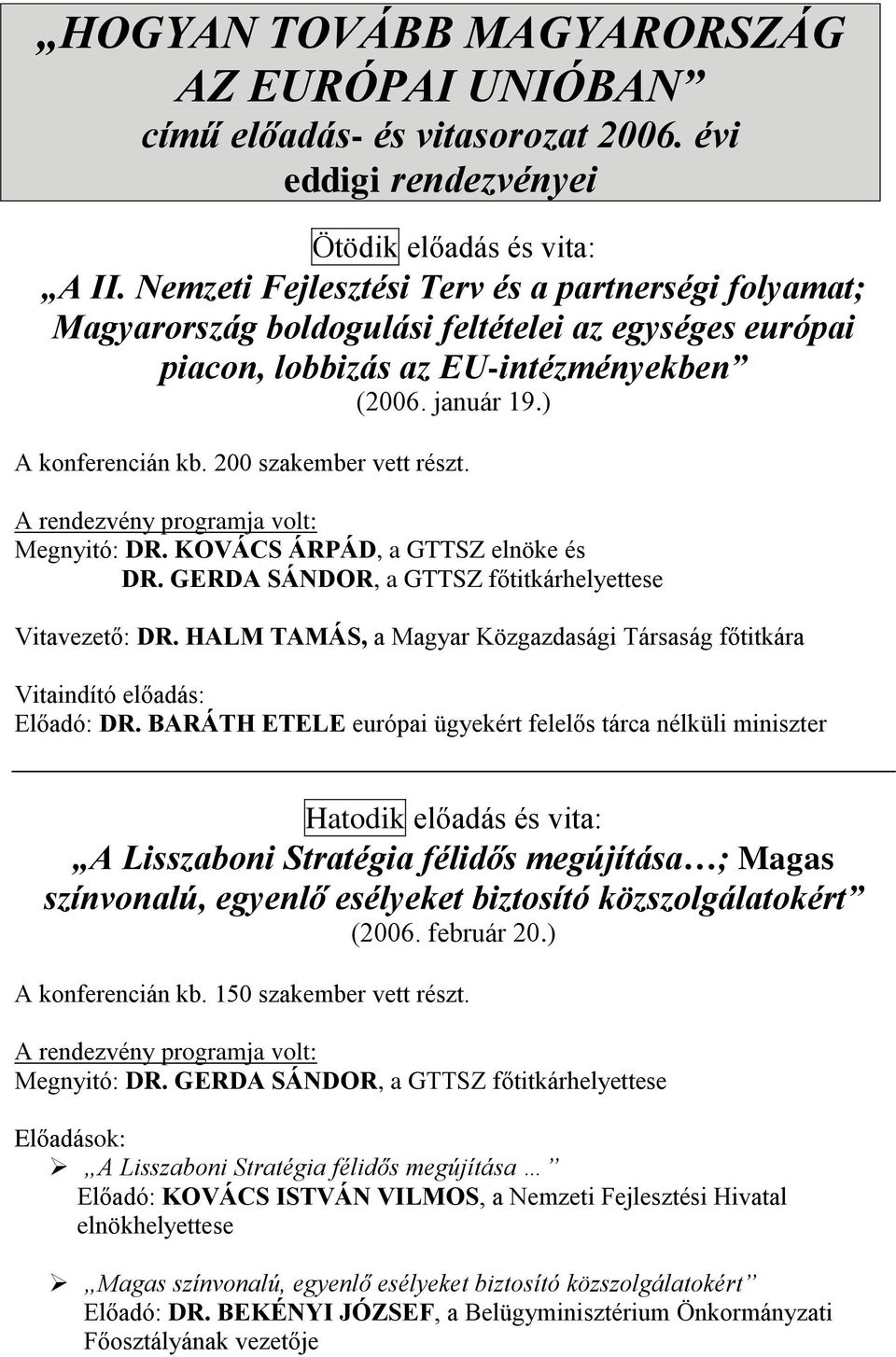 200 szakember vett részt. A rendezvény programja volt: Megnyitó: DR. KOVÁCS ÁRPÁD, a GTTSZ elnöke és DR. GERDA SÁNDOR, a GTTSZ főtitkárhelyettese Vitavezető: DR.