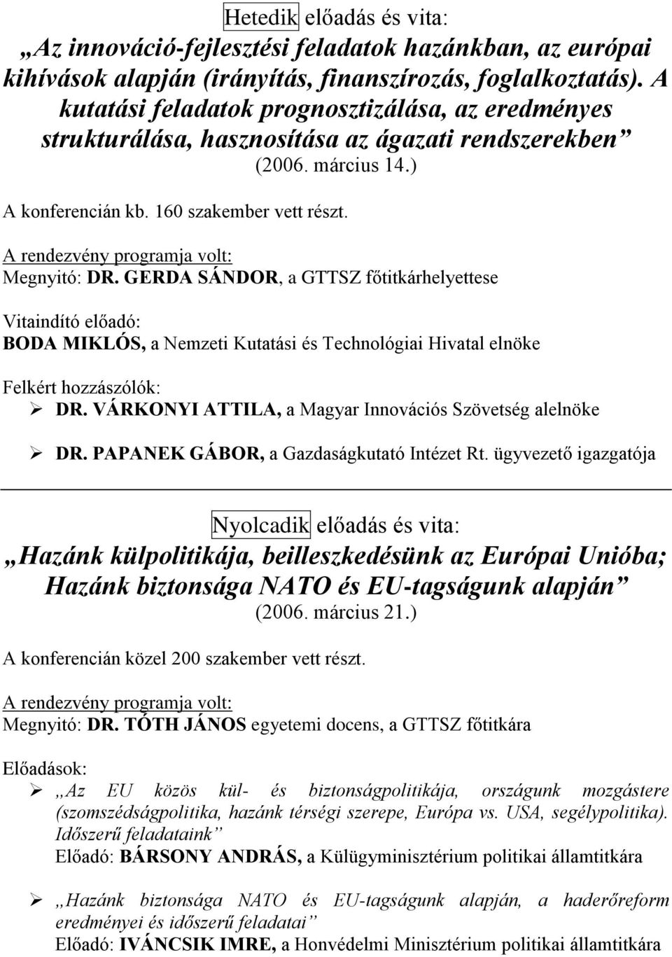 A rendezvény programja volt: Megnyitó: DR. GERDA SÁNDOR, a GTTSZ főtitkárhelyettese Vitaindító előadó: BODA MIKLÓS, a Nemzeti Kutatási és Technológiai Hivatal elnöke Felkért hozzászólók: DR.