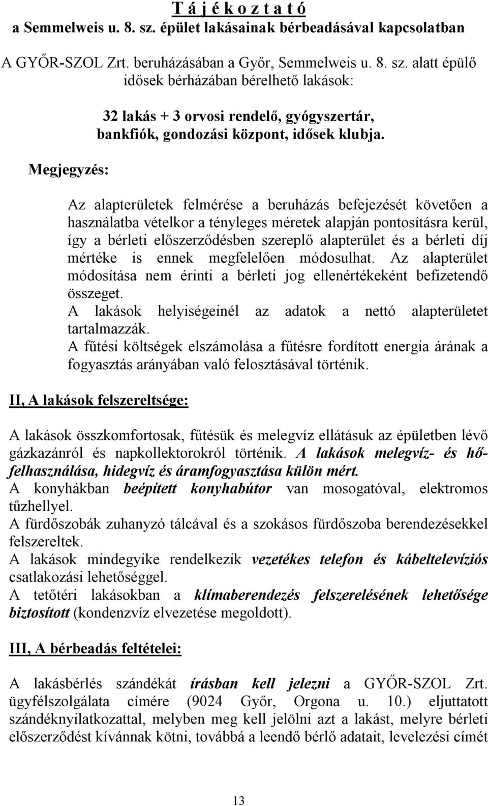 mértéke is ennek megfelelően módosulhat. Az alapterület módosítása nem érinti a bérleti jog ellenértékeként befizetendő összeget. A lakások helyiségeinél az adatok a nettó alapterületet tartalmazzák.