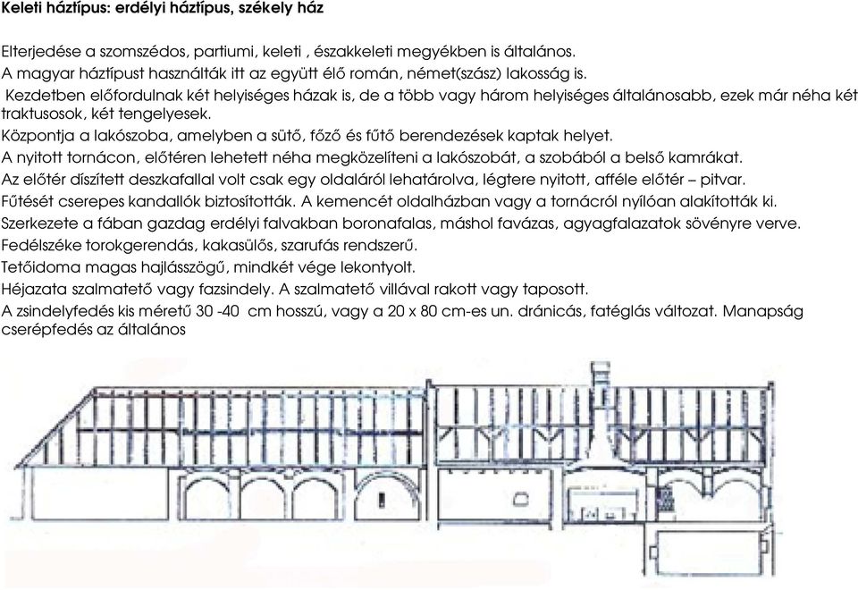 Kezdetben előfordulnak két helyiséges házak is, de a több vagy három helyiséges általánosabb, ezek már néha két traktusosok, két tengelyesek.