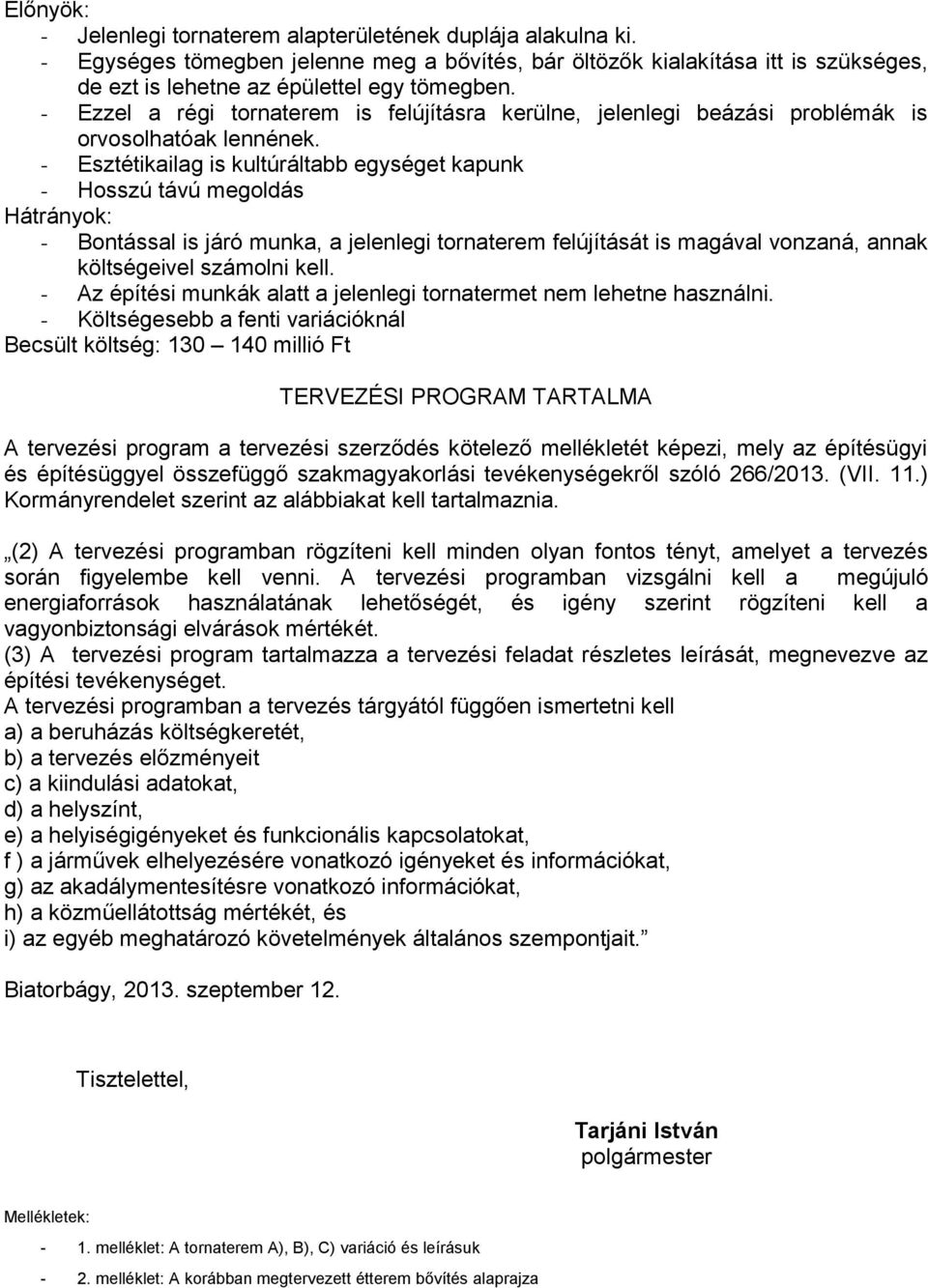 - Esztétikailag is kultúráltabb egységet kapunk - Hosszú távú megoldás Hátrányok: - Bontással is járó munka, a jelenlegi tornaterem felújítását is magával vonzaná, annak költségeivel számolni kell.