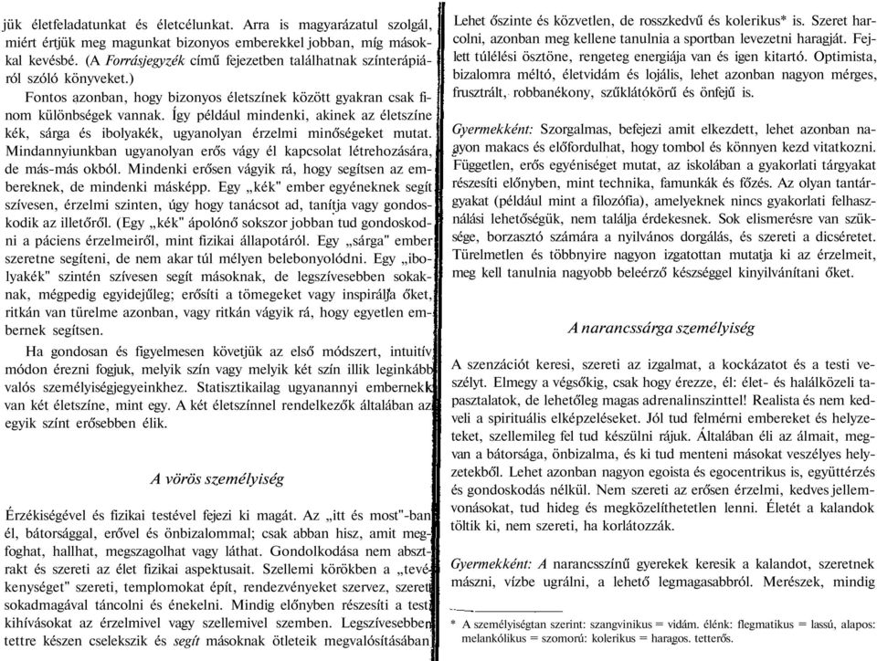 Így például mindenki, akinek az életszíne kék, sárga és ibolyakék, ugyanolyan érzelmi minőségeket mutat. Mindannyiunkban ugyanolyan erős vágy él kapcsolat létrehozására, de más-más okból.