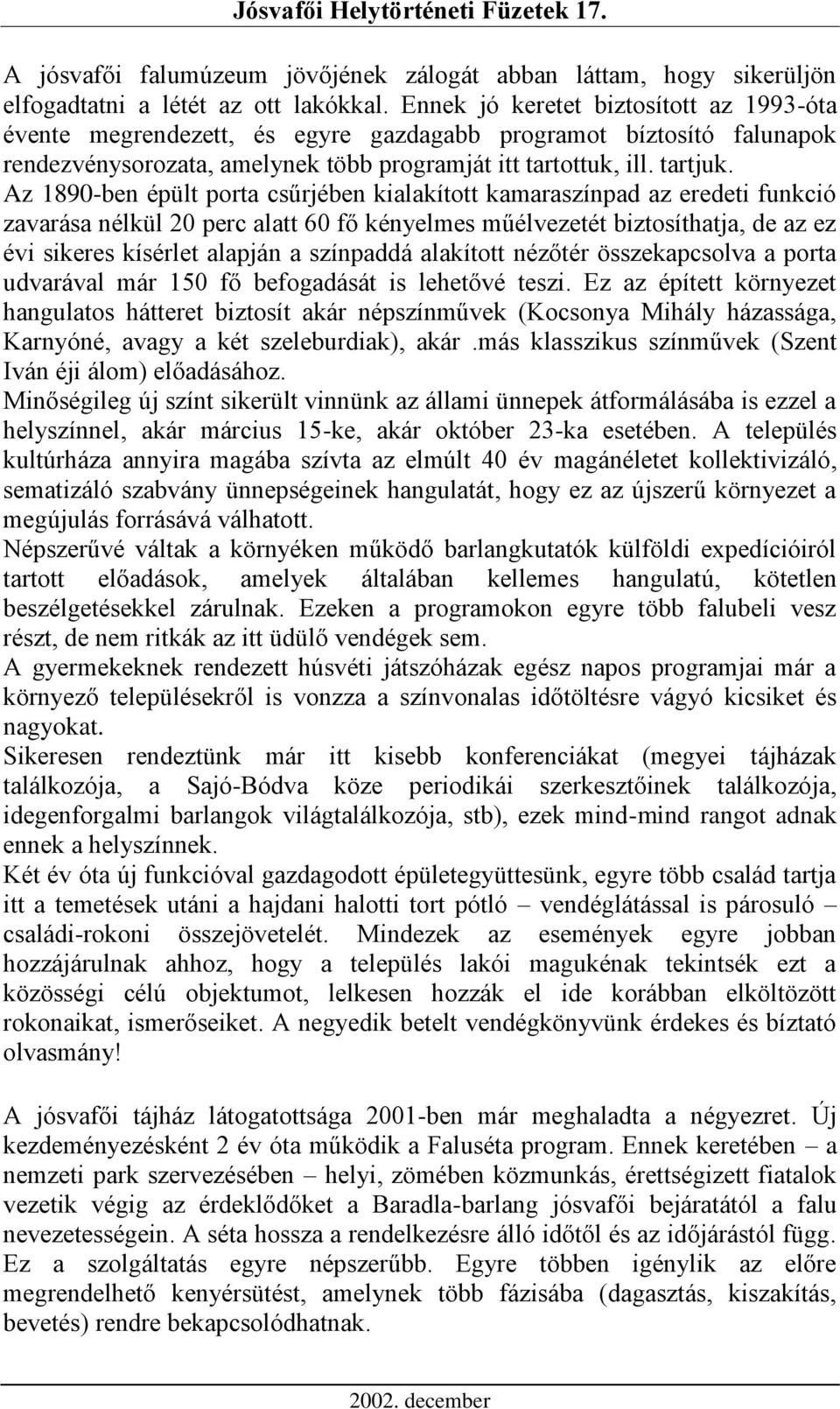 Az 1890-ben épült porta csűrjében kialakított kamaraszínpad az eredeti funkció zavarása nélkül 20 perc alatt 60 fő kényelmes műélvezetét biztosíthatja, de az ez évi sikeres kísérlet alapján a