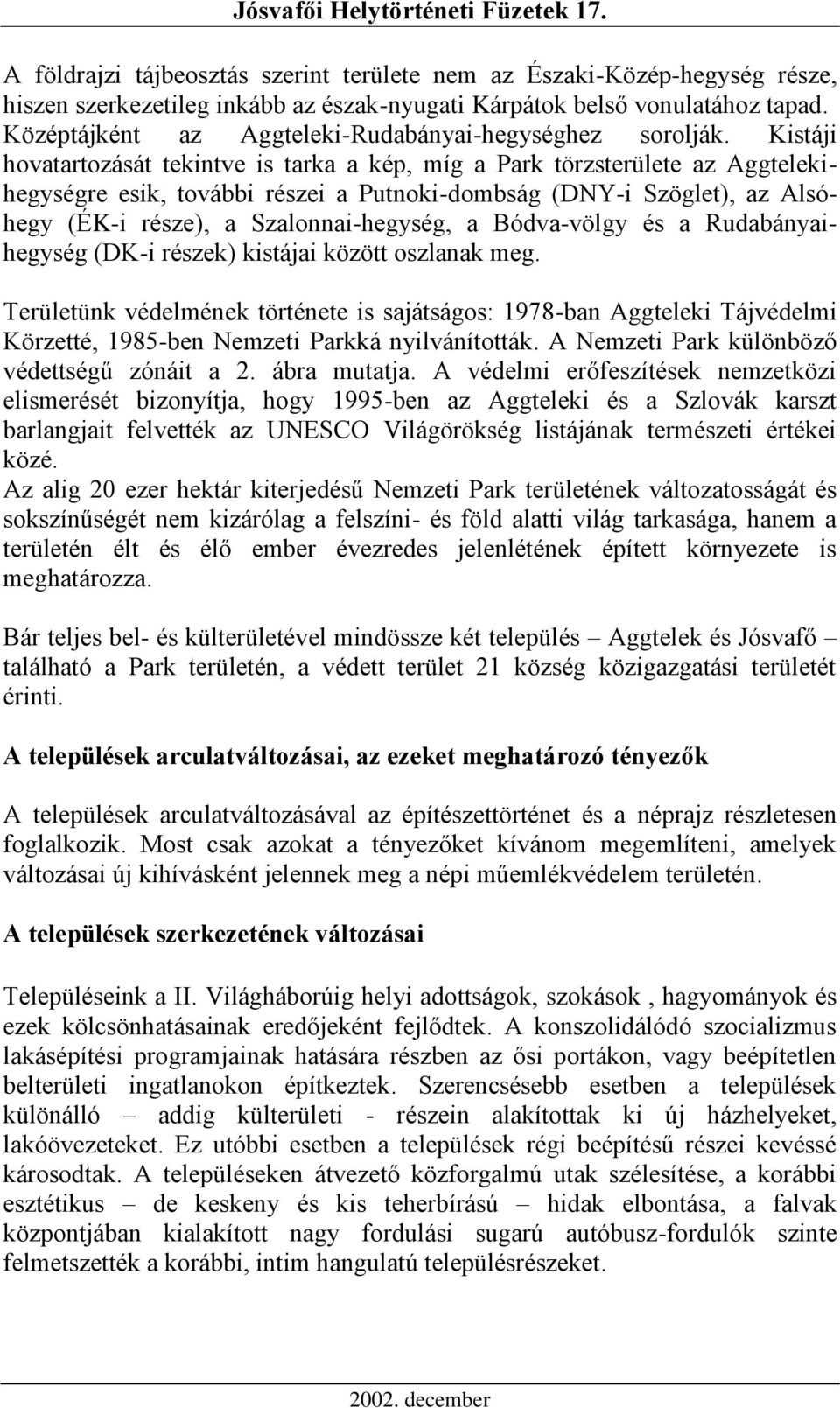 Kistáji hovatartozását tekintve is tarka a kép, míg a Park törzsterülete az Aggtelekihegységre esik, további részei a Putnoki-dombság (DNY-i Szöglet), az Alsóhegy (ÉK-i része), a Szalonnai-hegység, a