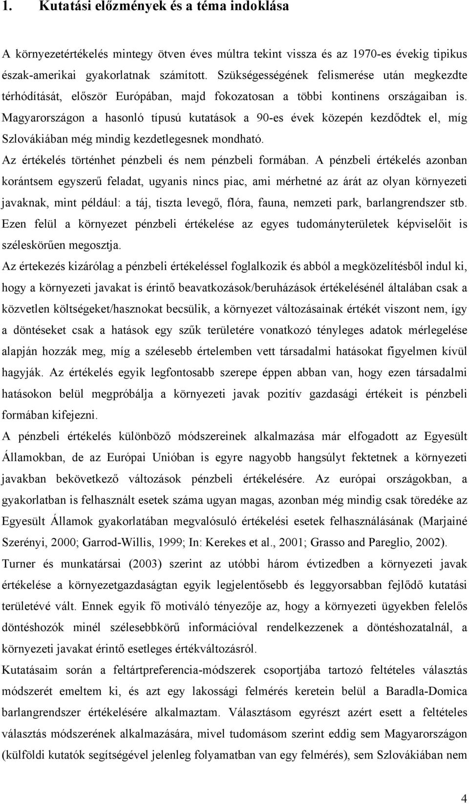 Magyarországon a hasonló típusú kutatások a 90-es évek közepén kezdődtek el, míg Szlovákiában még mindig kezdetlegesnek mondható. Az értékelés történhet pénzbeli és nem pénzbeli formában.