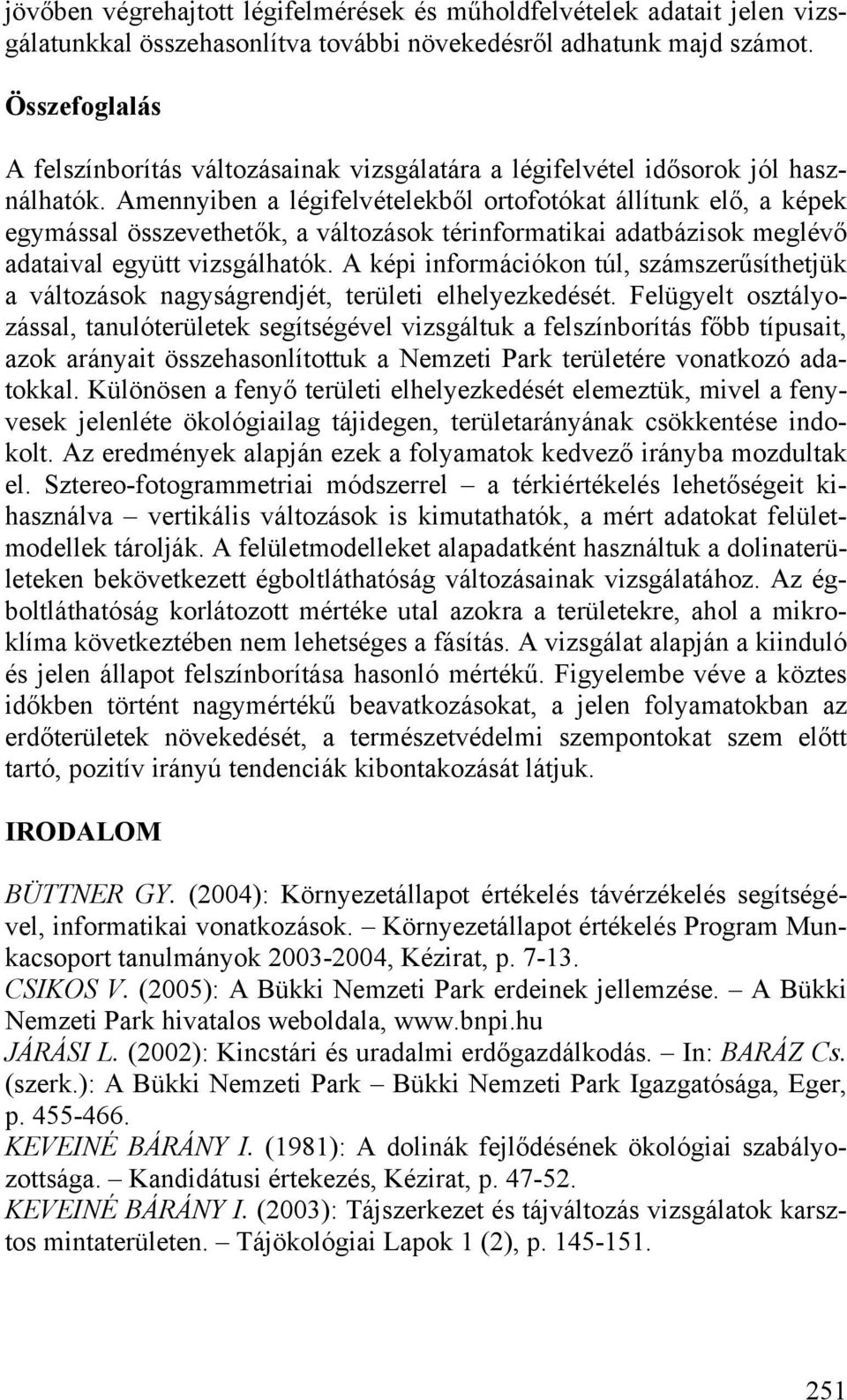 Amennyiben a légifelvételekből ortofotókat állítunk elő, a képek egymással összevethetők, a változások térinformatikai adatbázisok meglévő adataival együtt vizsgálhatók.