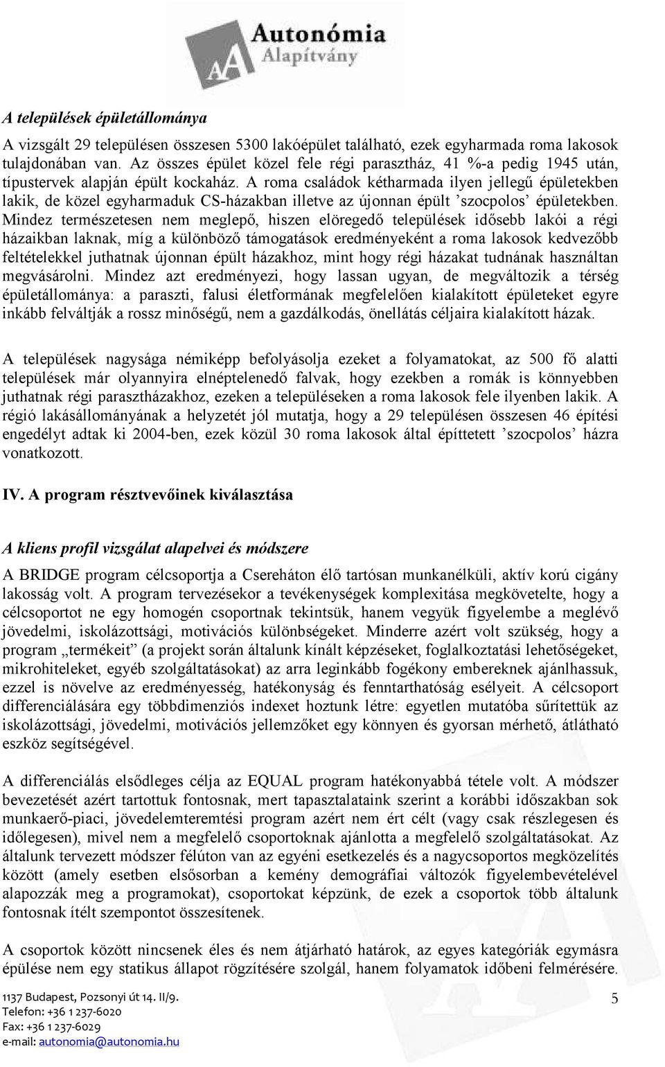 A roma családok kétharmada ilyen jellegő épületekben lakik, de közel egyharmaduk CS-házakban illetve az újonnan épült szocpolos épületekben.