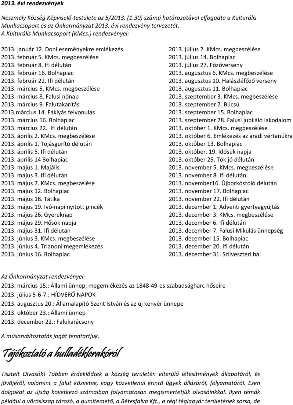 február 22. Ifi délután 2013. március 5. KMcs. megbeszélése 2013. március 8. Falusi nőnap 2013. március 9. Falutakarítás 2013.március 14. Fáklyás felvonulás 2013. március 16. Bolhapiac 2013.