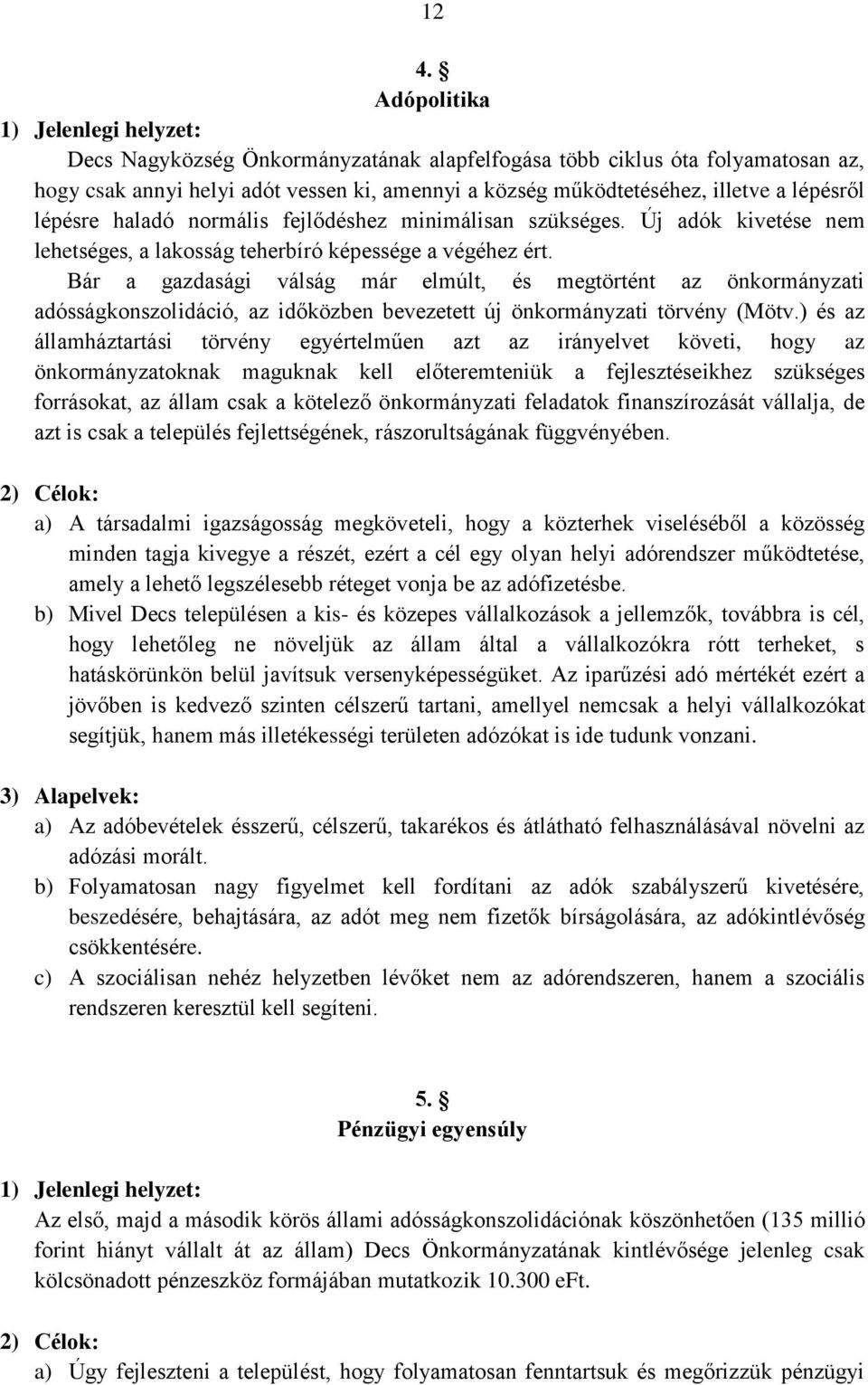 Bár a gazdasági válság már elmúlt, és megtörtént az önkormányzati adósságkonszolidáció, az időközben bevezetett új önkormányzati törvény (Mötv.