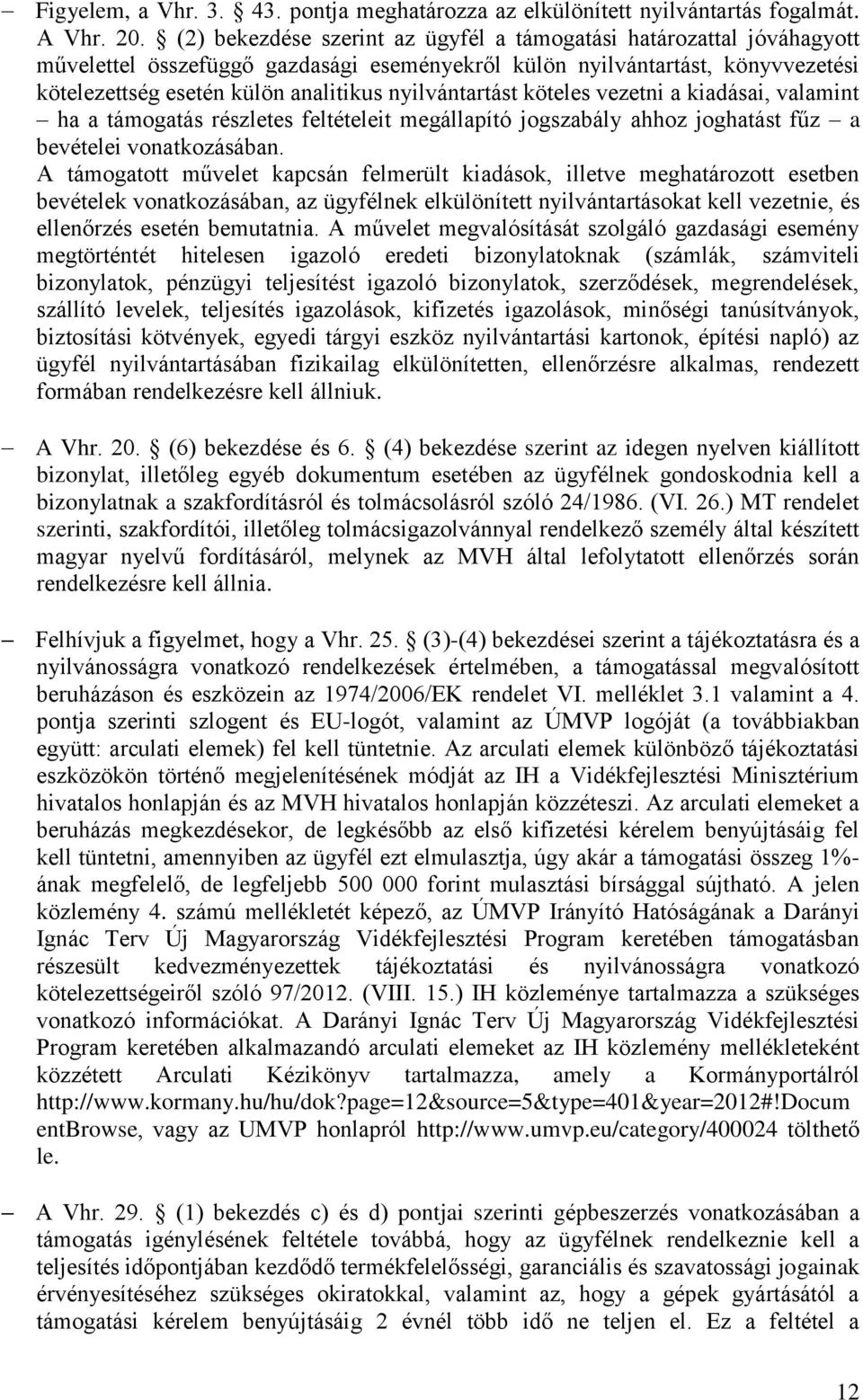 nyilvántartást köteles vezetni a kiadásai, valamint ha a támogatás részletes feltételeit megállapító jogszabály ahhoz joghatást fűz a bevételei vonatkozásában.