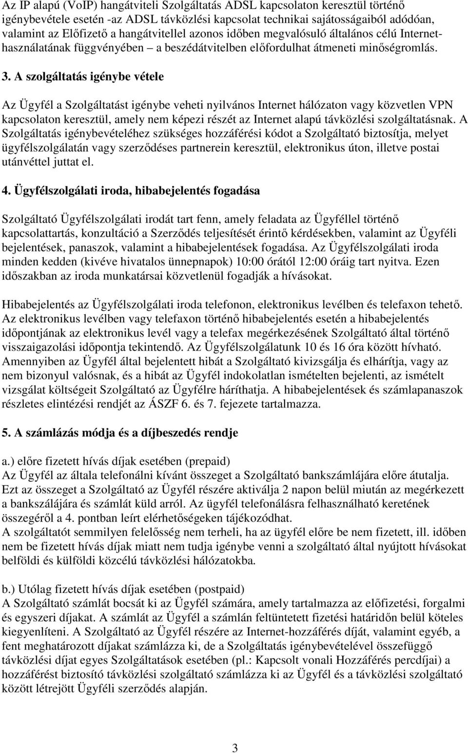 A szolgáltatás igénybe vétele Az Ügyfél a Szolgáltatást igénybe veheti nyilvános Internet hálózaton vagy közvetlen VPN kapcsolaton keresztül, amely nem képezi részét az Internet alapú távközlési