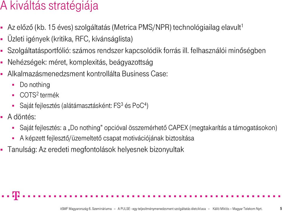 felhasználói minıségben Nehézségek: méret, komplexitás, beágyazottság Alkalmazásmenedzsment kontrollálta Business Case: Do nothing COTS 2 termék Saját fejlesztés (alátámasztásként: FS 3 és