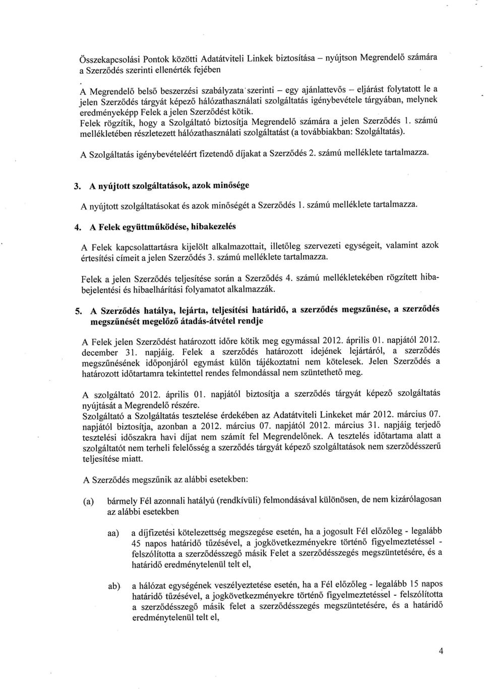 Felek rögzítik, hogy a Szolgáltató biztosítja Megrendelő számára a jelen Szerződés 1. számú mellékletében részletezett hálózathasználati szolgáltatást (a továbbiakban: Szolgáltatás).