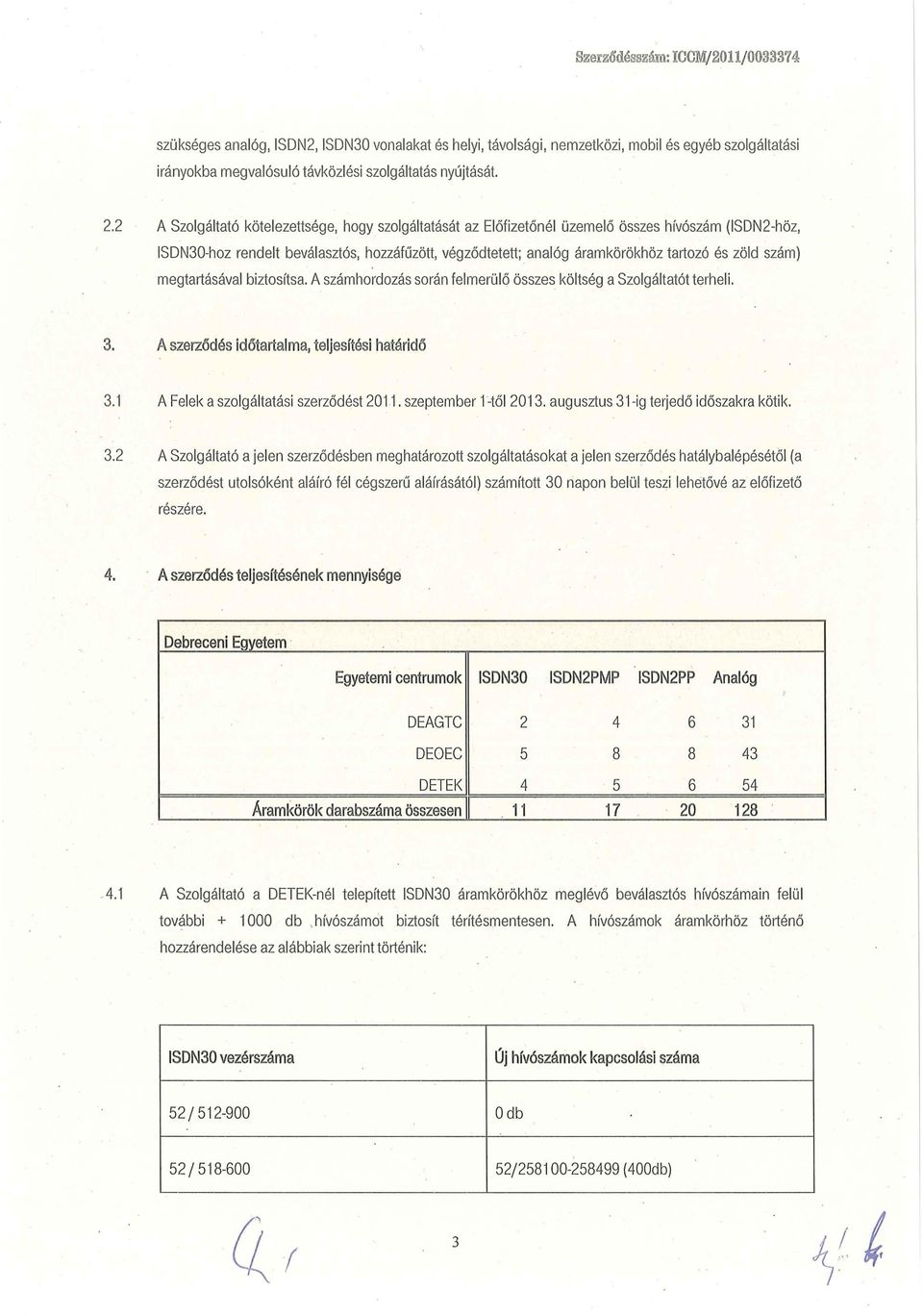 szám) megtartásával biztosítsa. A számhordozás során felmerülő összes költség a Szolgáltatót terheli. 3. Aszerződés időtartalma, teljesítési határidő 3.1 A Felek aszolgáltatási szerződést 2011.