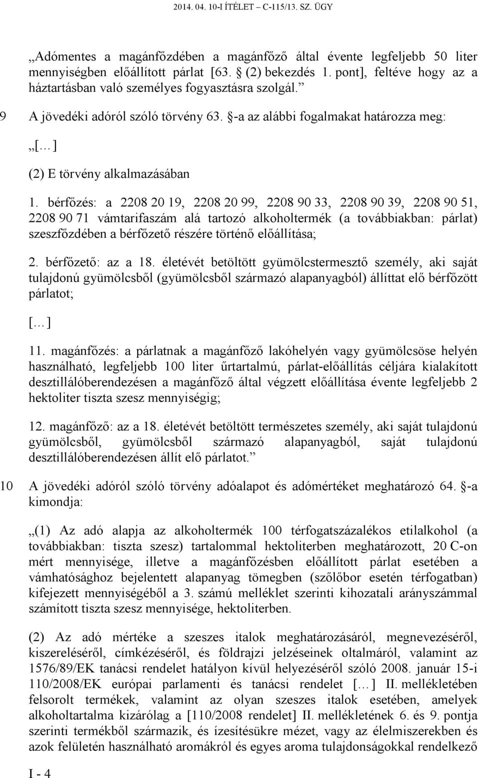 bérfőzés: a 2208 20 19, 2208 20 99, 2208 90 33, 2208 90 39, 2208 90 51, 2208 90 71 vámtarifaszám alá tartozó alkoholtermék (a továbbiakban: párlat) szeszfőzdében a bérfőzető részére történő