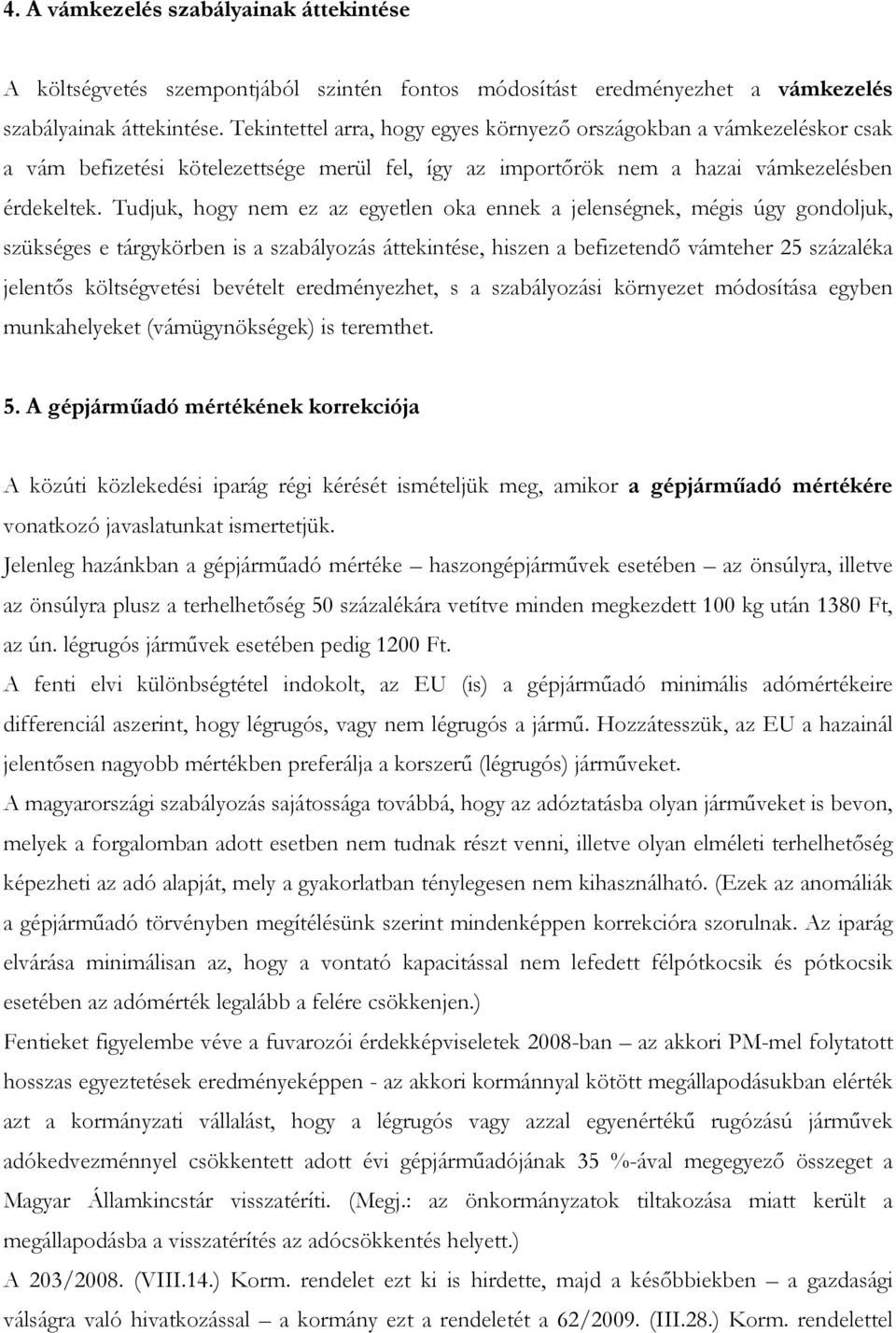 Tudjuk, hogy nem ez az egyetlen oka ennek a jelenségnek, mégis úgy gondoljuk, szükséges e tárgykörben is a szabályozás áttekintése, hiszen a befizetendő vámteher 25 százaléka jelentős költségvetési