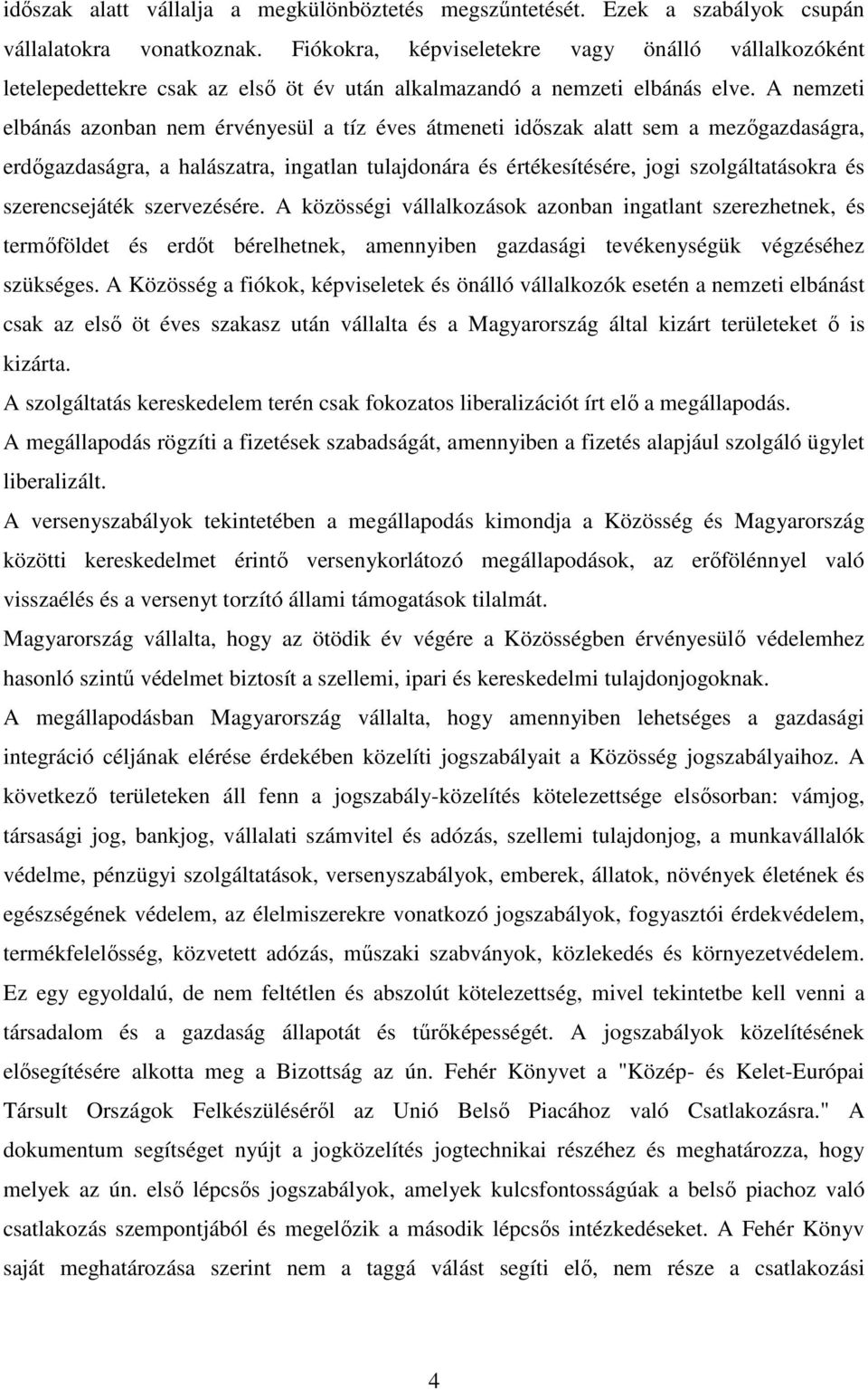 A nemzeti elbánás azonban nem érvényesül a tíz éves átmeneti időszak alatt sem a mezőgazdaságra, erdőgazdaságra, a halászatra, ingatlan tulajdonára és értékesítésére, jogi szolgáltatásokra és