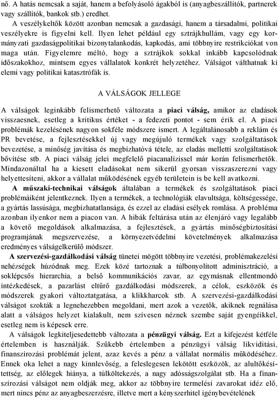 Ilyen lehet például egy sztrájkhullám, vagy egy kormányzati gazdaságpolitikai bizonytalankodás, kapkodás, ami többnyire restrikciókat von maga után.