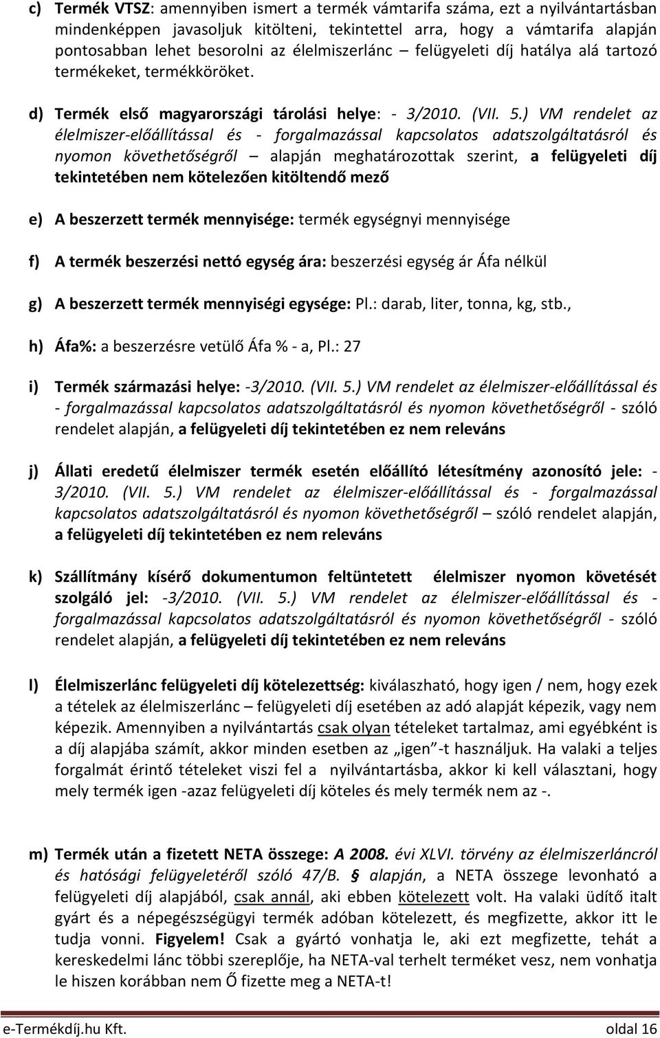 ) VM rendelet az élelmiszer-előállítással és - forgalmazással kapcsolatos adatszolgáltatásról és nyomon követhetőségről alapján meghatározottak szerint, a felügyeleti díj tekintetében nem kötelezően