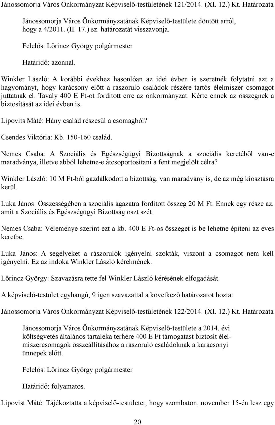 Tavaly 400 E Ft-ot fordított erre az önkormányzat. Kérte ennek az összegnek a biztosítását az idei évben is. Lipovits Máté: Hány család részesül a csomagból? Csendes Viktória: Kb. 150-160 család.